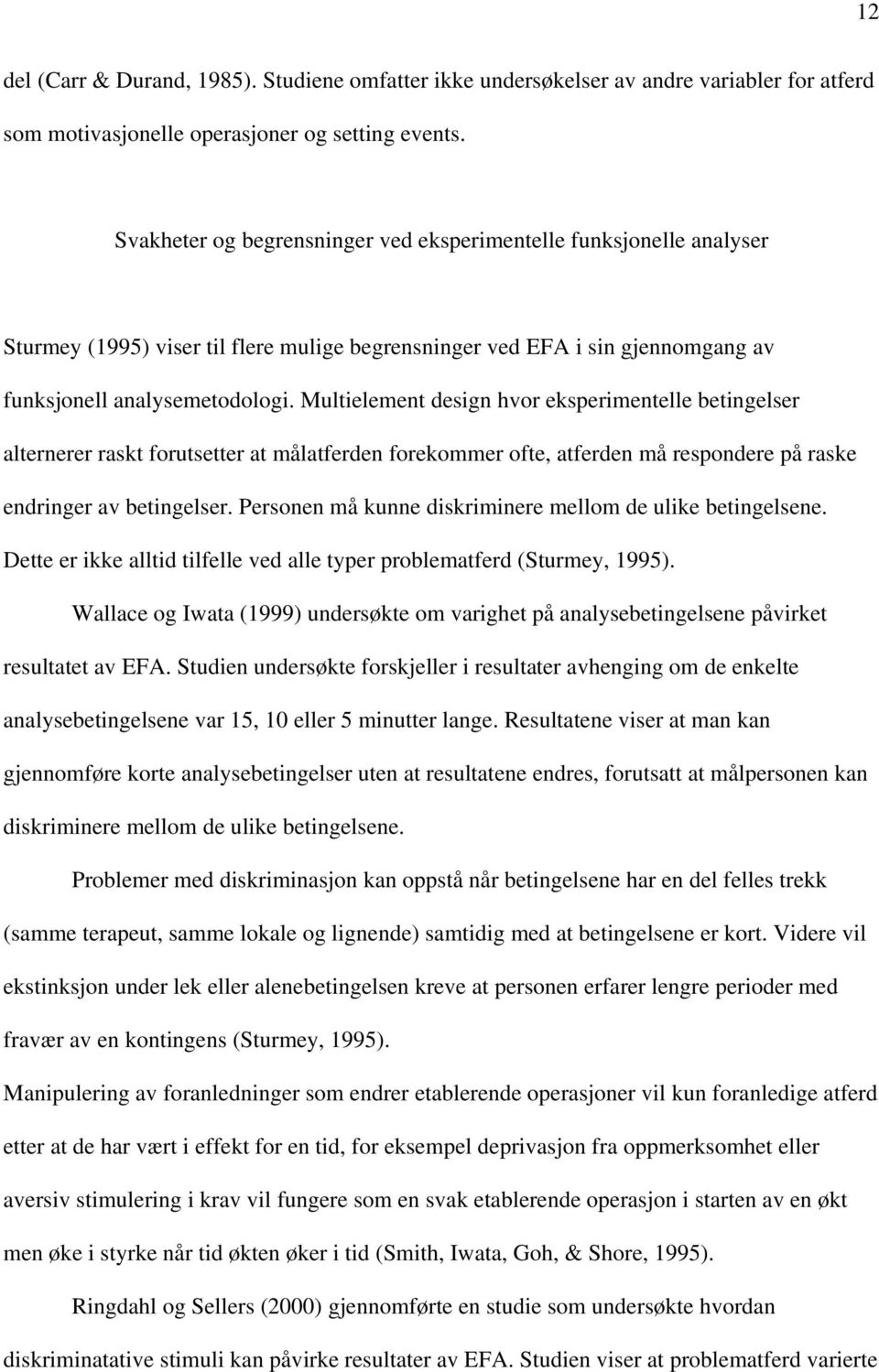 Multielement design hvor eksperimentelle betingelser alternerer raskt forutsetter at målatferden forekommer ofte, atferden må respondere på raske endringer av betingelser.