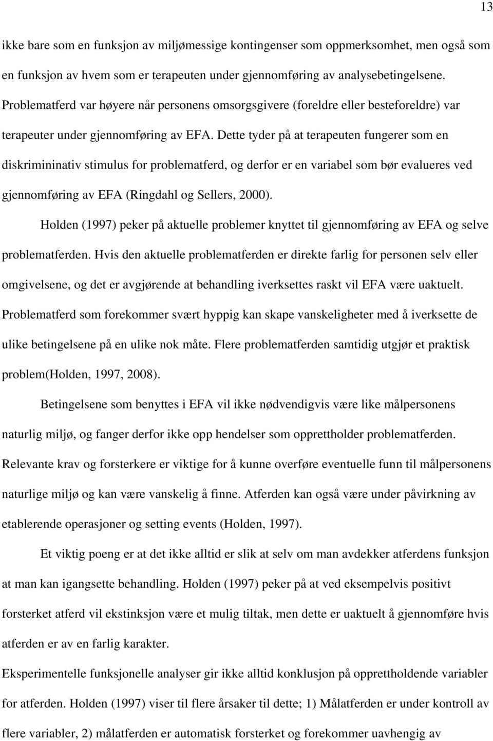 Dette tyder på at terapeuten fungerer som en diskrimininativ stimulus for problematferd, og derfor er en variabel som bør evalueres ved gjennomføring av EFA (Ringdahl og Sellers, 2000).