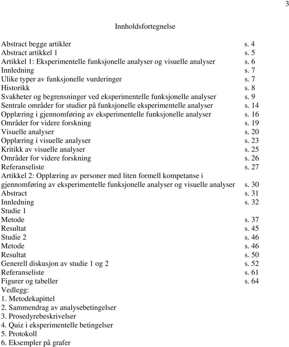 9 Sentrale områder for studier på funksjonelle eksperimentelle analyser s. 14 Opplæring i gjennomføring av eksperimentelle funksjonelle analyser s. 16 Områder for videre forskning s.