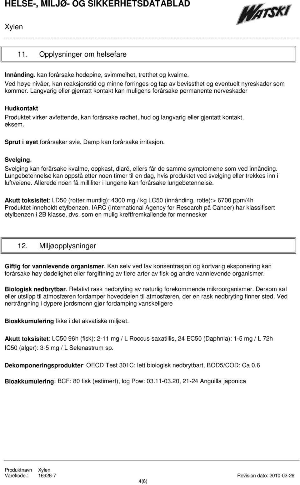 Langvarig eller gjentatt kontakt kan muligens forårsake permanente nerveskader Hudkontakt Produktet virker avfettende, kan forårsake rødhet, hud og langvarig eller gjentatt kontakt, eksem.