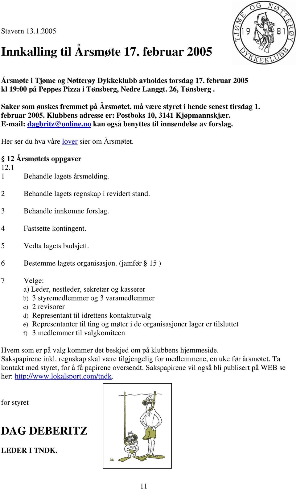 no kan også benyttes til innsendelse av forslag. Her ser du hva våre lover sier om Årsmøtet. 12 Årsmøtets oppgaver 12.1 1 Behandle lagets årsmelding. 2 Behandle lagets regnskap i revidert stand.