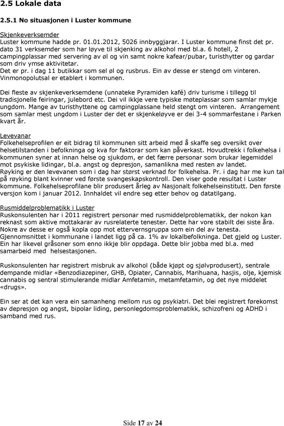 Det er pr. i dag 11 butikkar som sel øl og rusbrus. Ein av desse er stengd om vinteren. Vinmonopolutsal er etablert i kommunen.