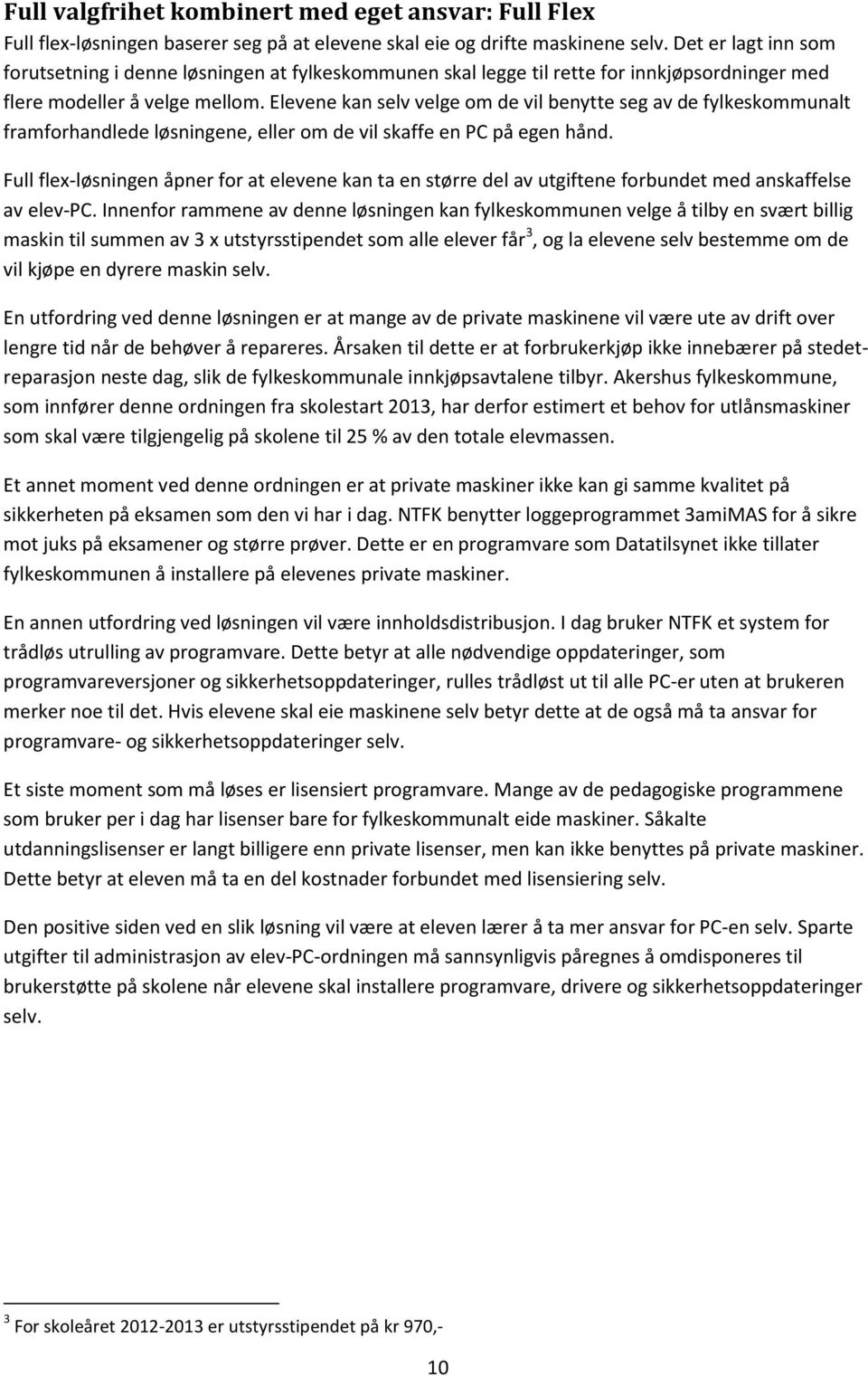 Elevene kan selv velge om de vil benytte seg av de fylkeskommunalt framforhandlede løsningene, eller om de vil skaffe en PC på egen hånd.