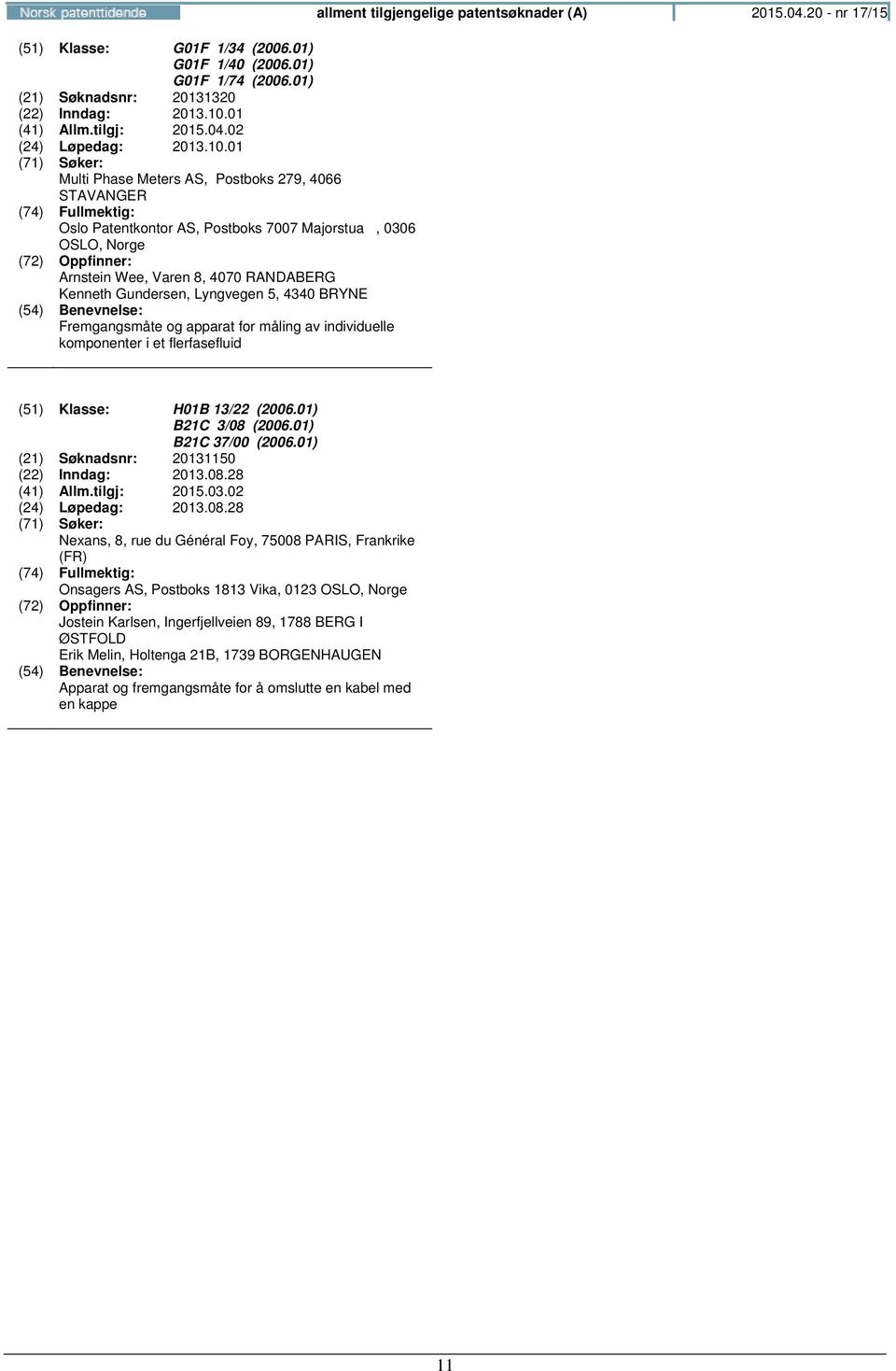 01 Multi Phase Meters AS, Postboks 279, 4066 STAVANGER Oslo Patentkontor AS, Postboks 7007 Majorstua, 0306 OSLO, Arnstein Wee, Varen 8, 4070 RANDABERG Kenneth Gundersen, Lyngvegen 5, 4340 BRYNE