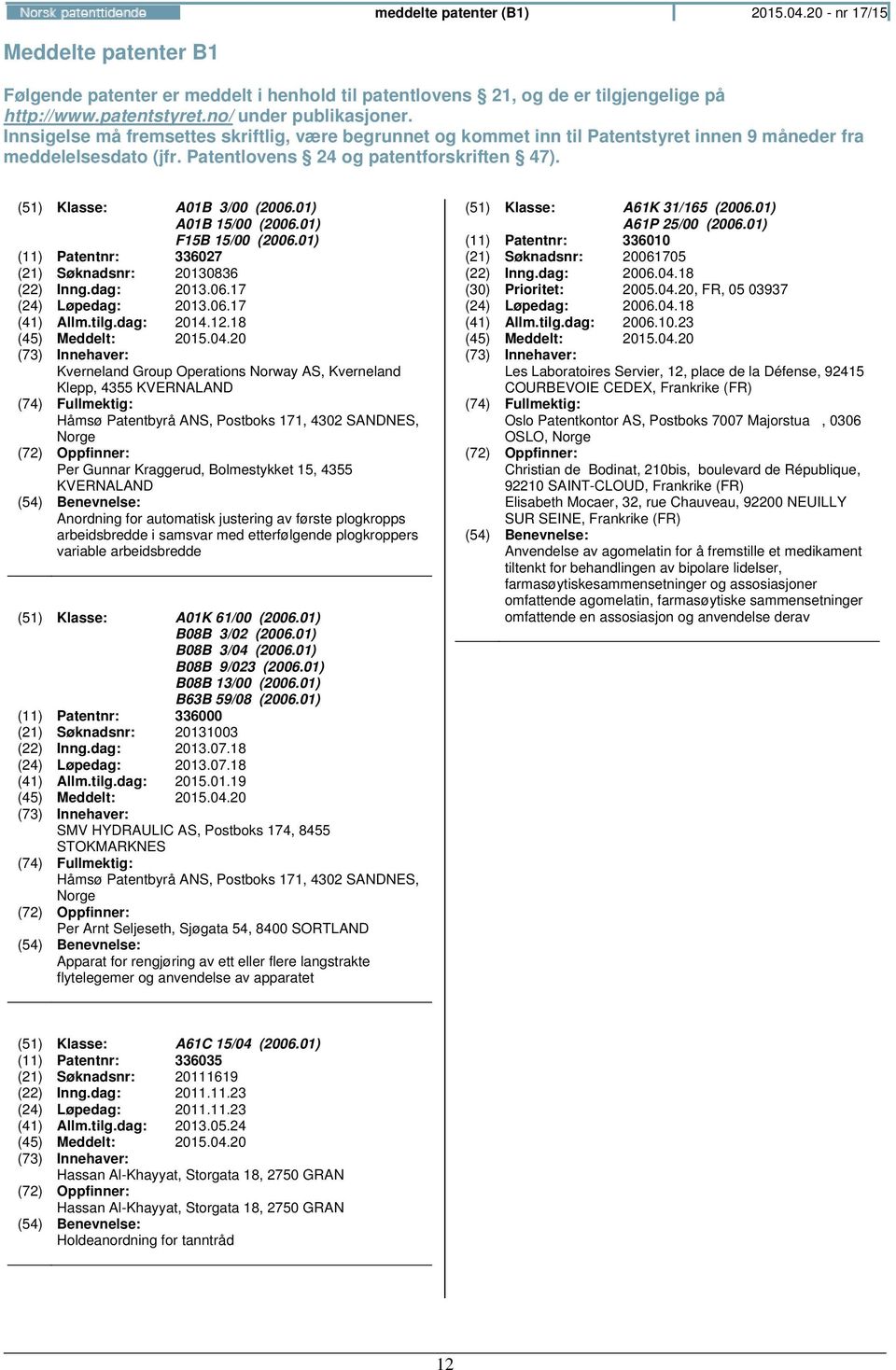 01) A01B 15/00 (2006.01) F15B 15/00 (2006.01) (11) Patentnr: 336027 (21) Søknadsnr: 20130836 (22) Inng.dag: 2013.06.17 (24) Løpedag: 2013.06.17 (41) Allm.tilg.dag: 2014.12.