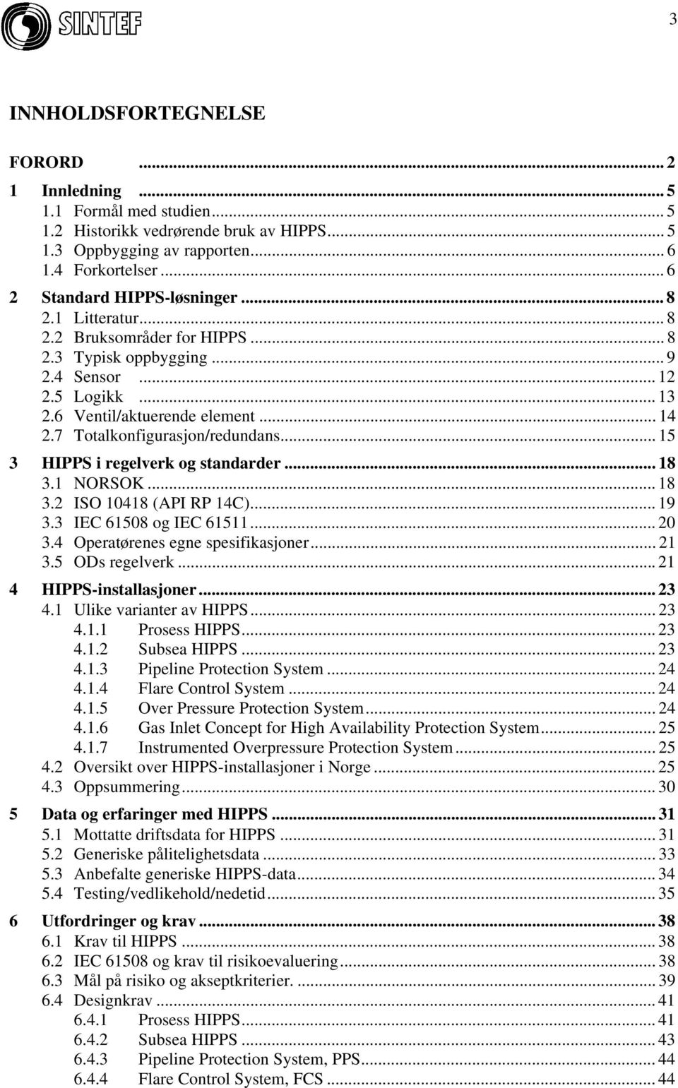 7 Totalkonfigurasjon/redundans... 15 3 HIPPS i regelverk og standarder... 18 3.1 NORSOK...18 3.2 ISO 10418 (API RP 14C)... 19 3.3 IEC 61508 og IEC 61511... 20 3.4 Operatørenes egne spesifikasjoner.