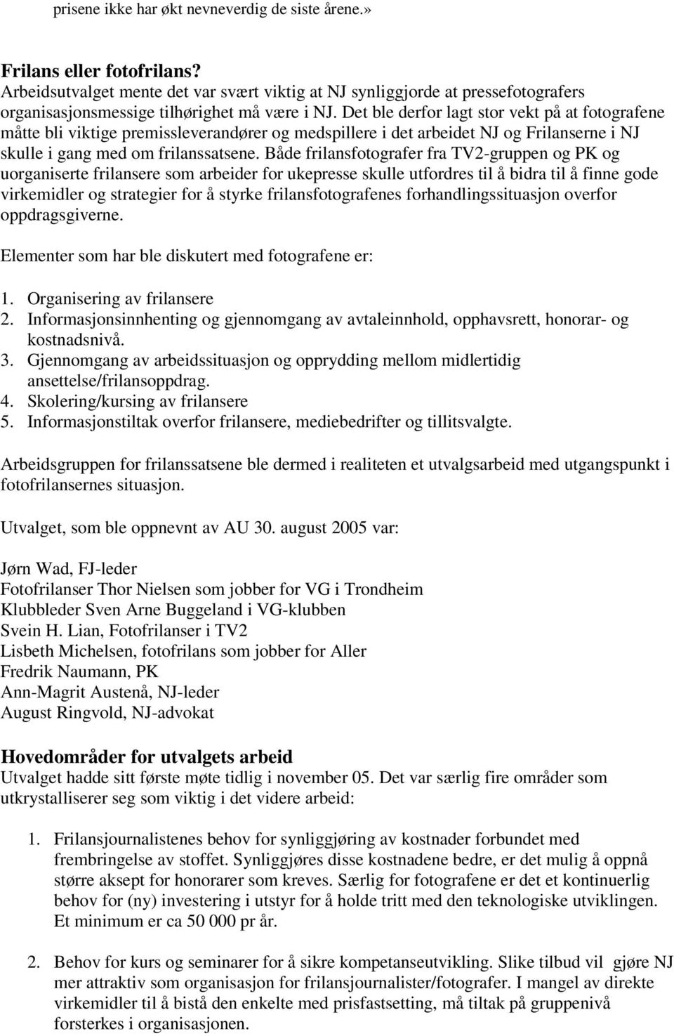 Det ble derfor lagt stor vekt på at fotografene måtte bli viktige premissleverandører og medspillere i det arbeidet NJ og Frilanserne i NJ skulle i gang med om frilanssatsene.