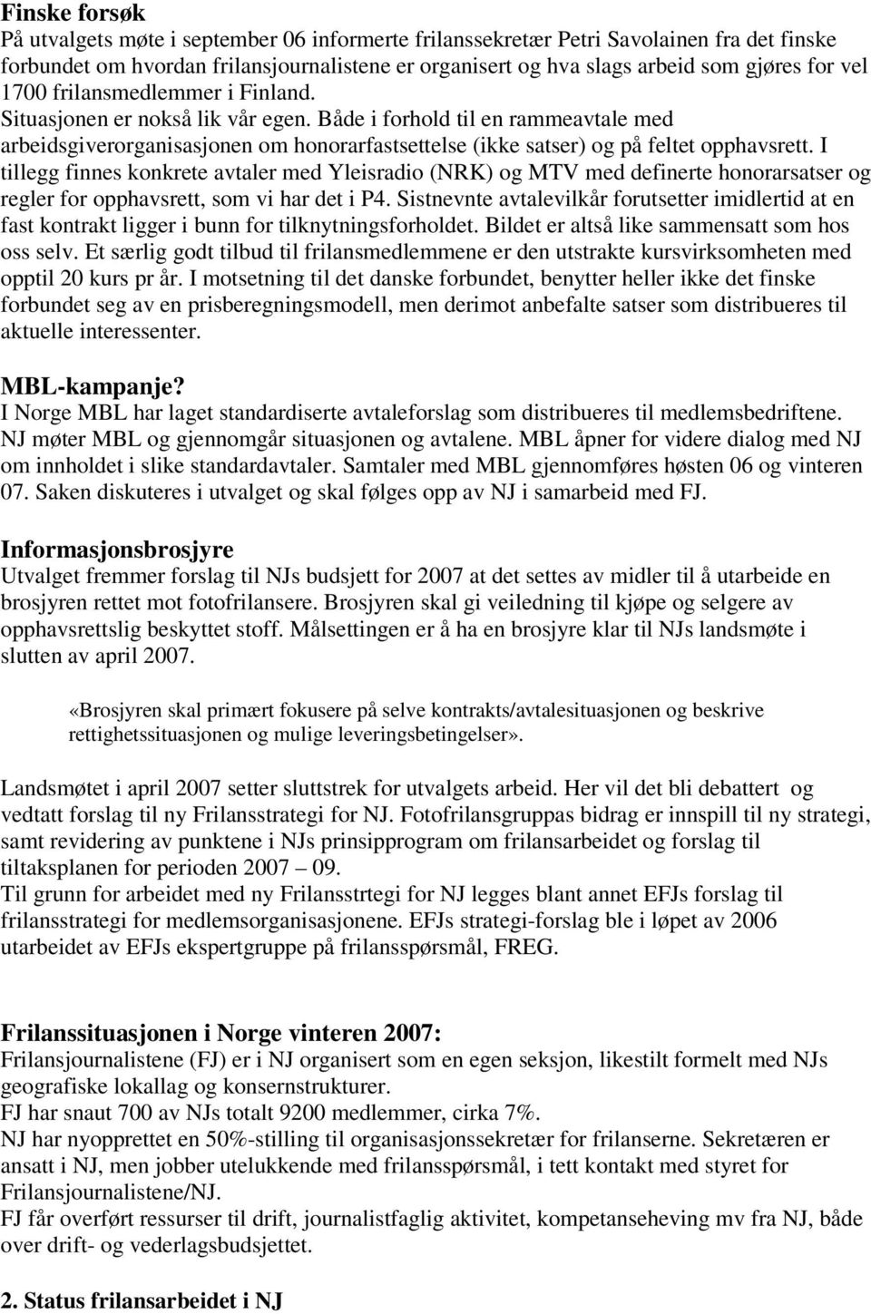 I tillegg finnes konkrete avtaler med Yleisradio (NRK) og MTV med definerte honorarsatser og regler for opphavsrett, som vi har det i P4.