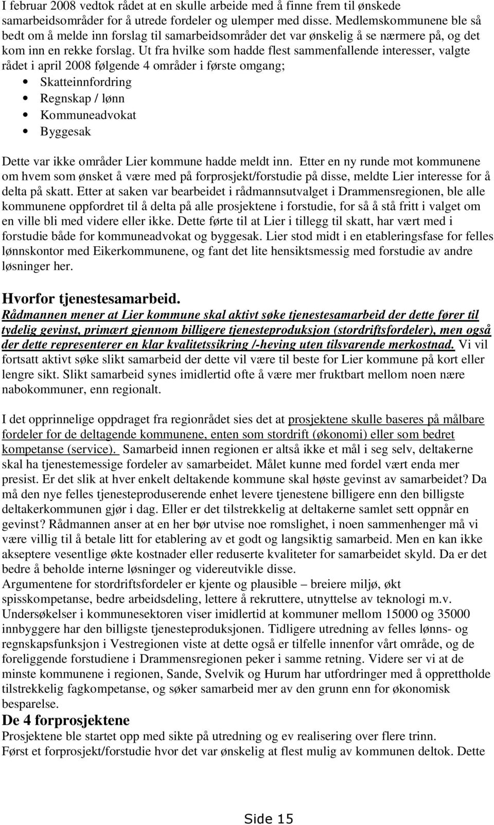 Ut fra hvilke som hadde flest sammenfallende interesser, valgte rådet i april 2008 følgende 4 områder i første omgang; Skatteinnfordring Regnskap / lønn Kommuneadvokat Byggesak Dette var ikke områder