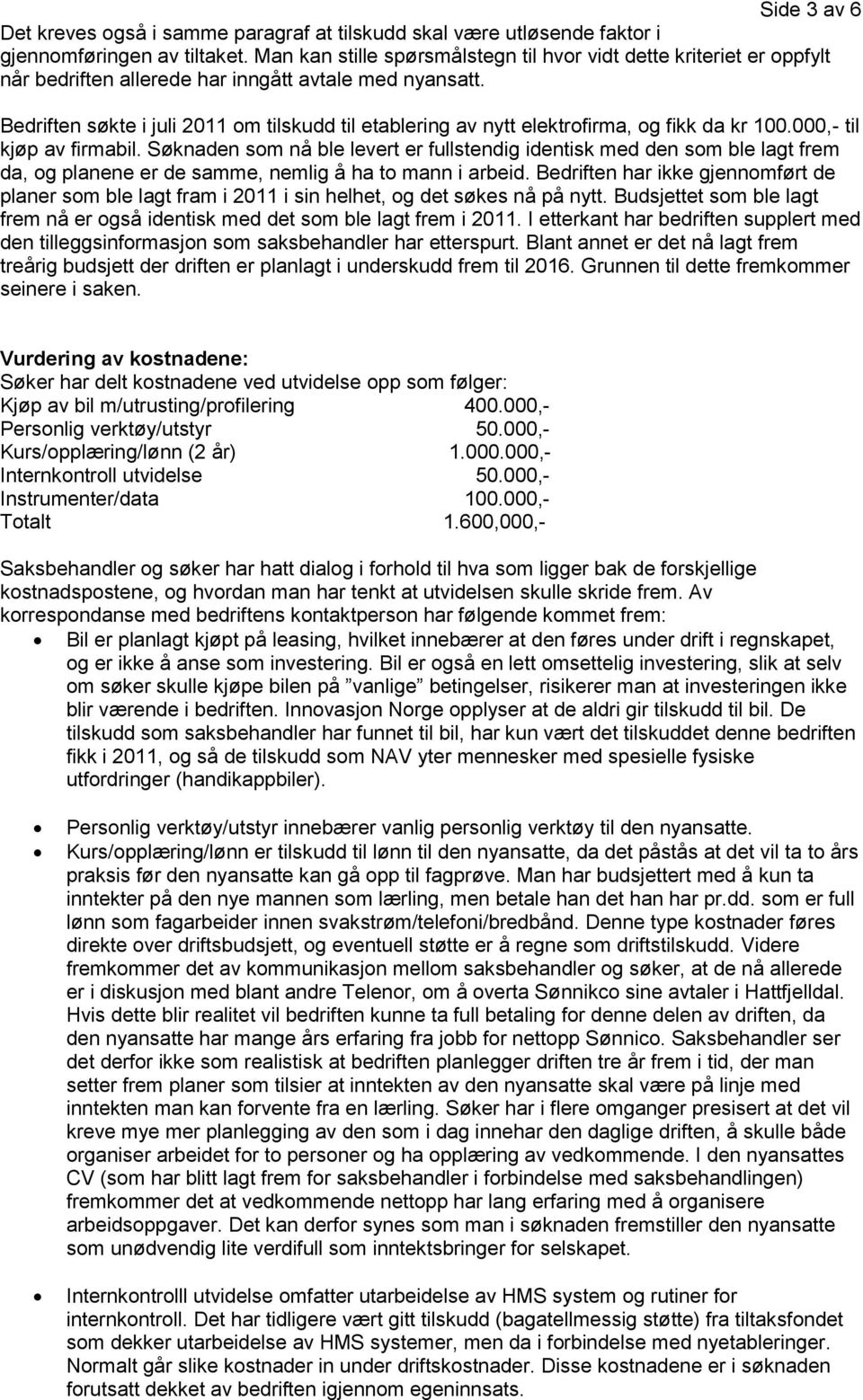 Bedriften søkte i juli 2011 om tilskudd til etablering av nytt elektrofirma, og fikk da kr 100.000,- til kjøp av firmabil.