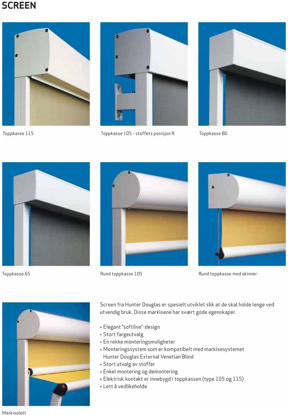 Elegant softline design Stort fargeutvalg En rekke monteringsmuligheter Monteringssystem som er kompatibelt med markisesystemet Hunter