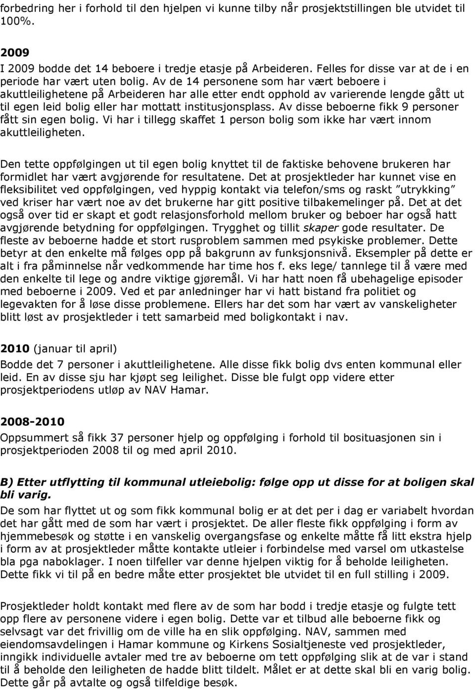 Av de 14 personene som har vært beboere i akuttleilighetene på Arbeideren har alle etter endt opphold av varierende lengde gått ut til egen leid bolig eller har mottatt institusjonsplass.