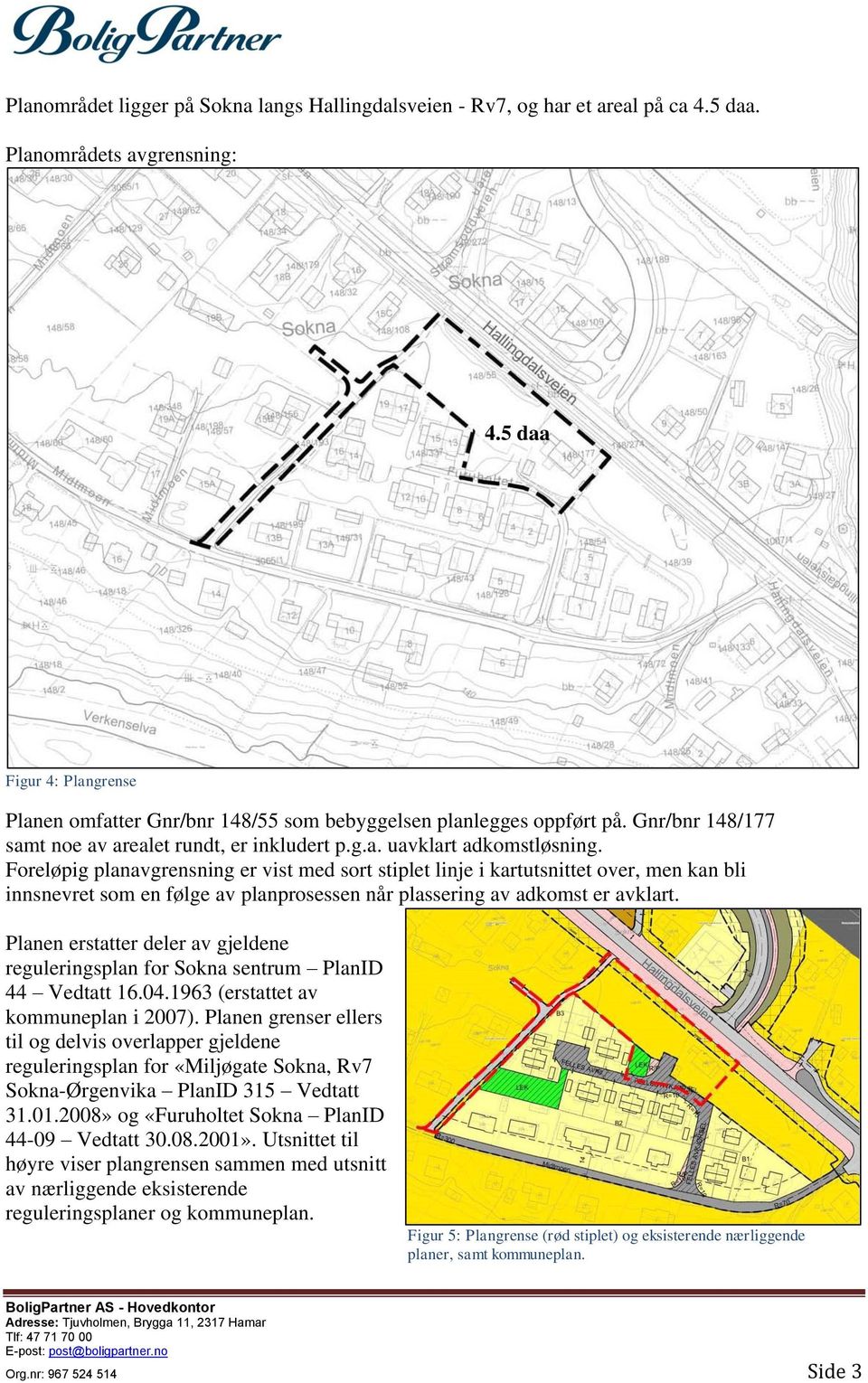 Foreløpig planavgrensning er vist med sort stiplet linje i kartutsnittet over, men kan bli innsnevret som en følge av planprosessen når plassering av adkomst er avklart.