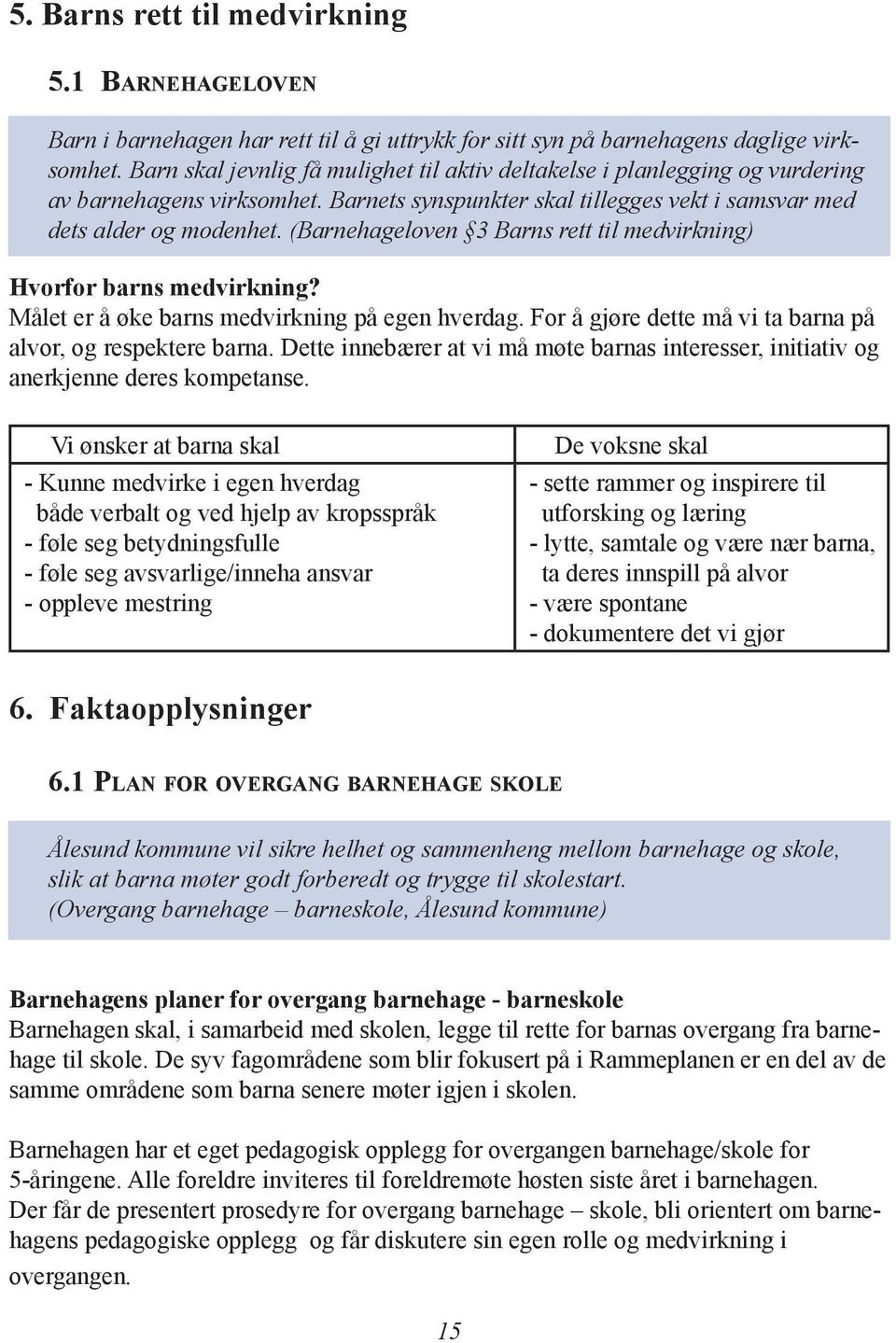 (Barnehageloven 3 Barns rett til medvirkning) Hvorfor barns medvirkning? Målet er å øke barns medvirkning på egen hverdag. For å gjøre dette må vi ta barna på alvor, og respektere barna.