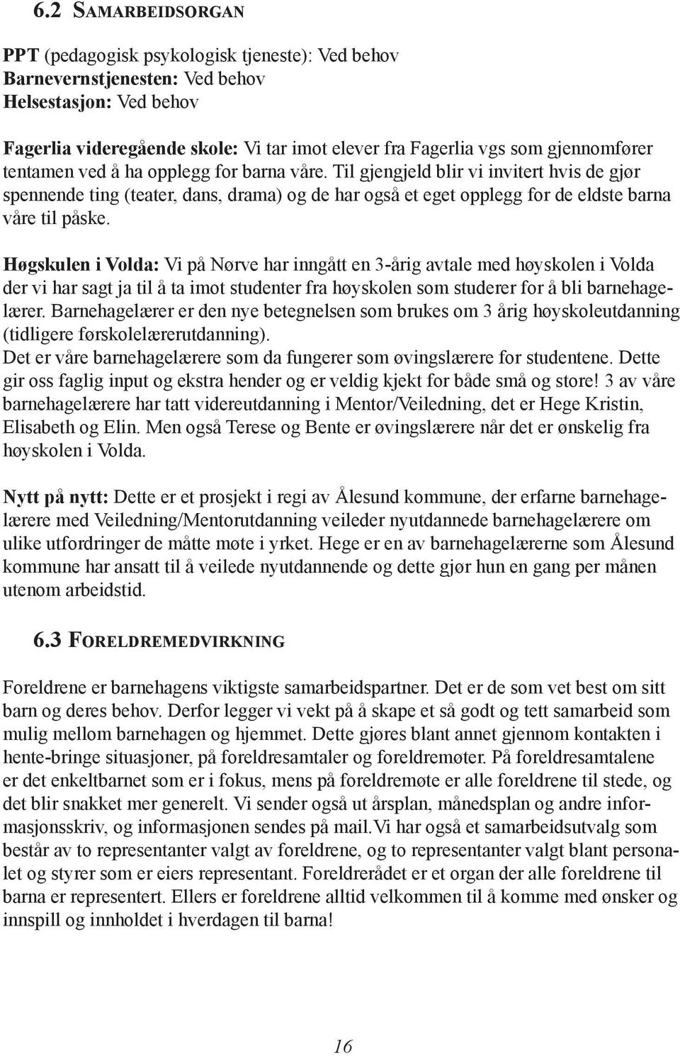 Til gjengjeld blir vi invitert hvis de gjør spennende ting (teater, dans, drama) og de har også et eget opplegg for de eldste barna våre til påske.