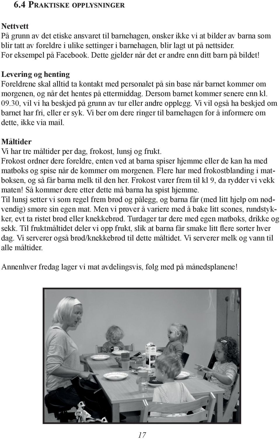 Levering og henting Foreldrene skal alltid ta kontakt med personalet på sin base når barnet kommer om morgenen, og når det hentes på ettermiddag. Dersom barnet kommer senere enn kl. 09.