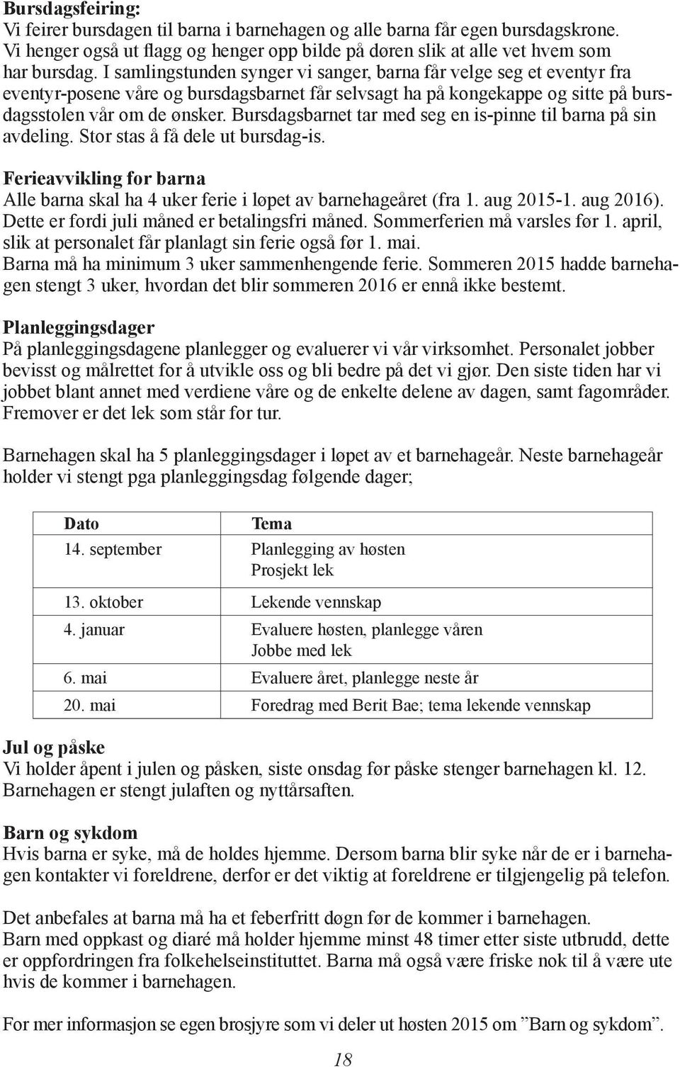 Bursdagsbarnet tar med seg en is-pinne til barna på sin avdeling. Stor stas å få dele ut bursdag-is. Ferieavvikling for barna Alle barna skal ha 4 uker ferie i løpet av barnehageåret (fra 1.