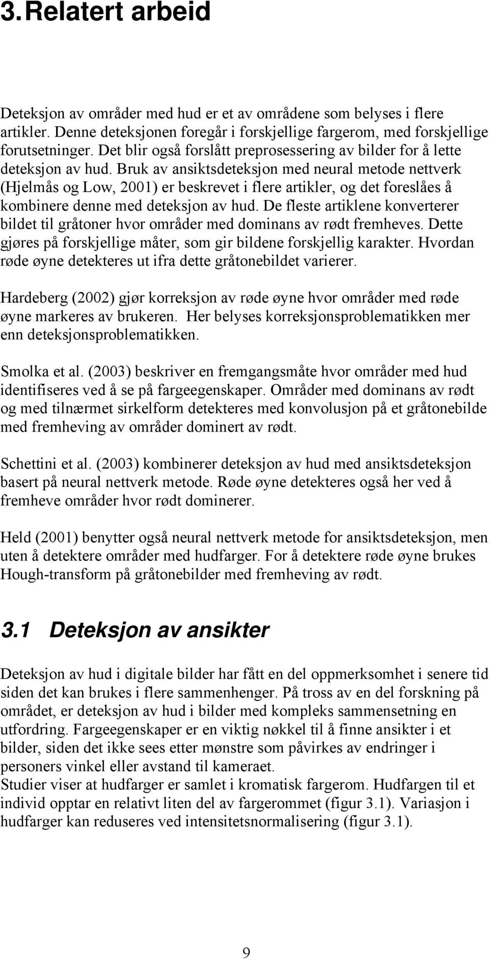 Bruk av ansiktsdeteksjon med neural metode nettverk (Hjelmås og Low, 2001) er beskrevet i flere artikler, og det foreslåes å kombinere denne med deteksjon av hud.