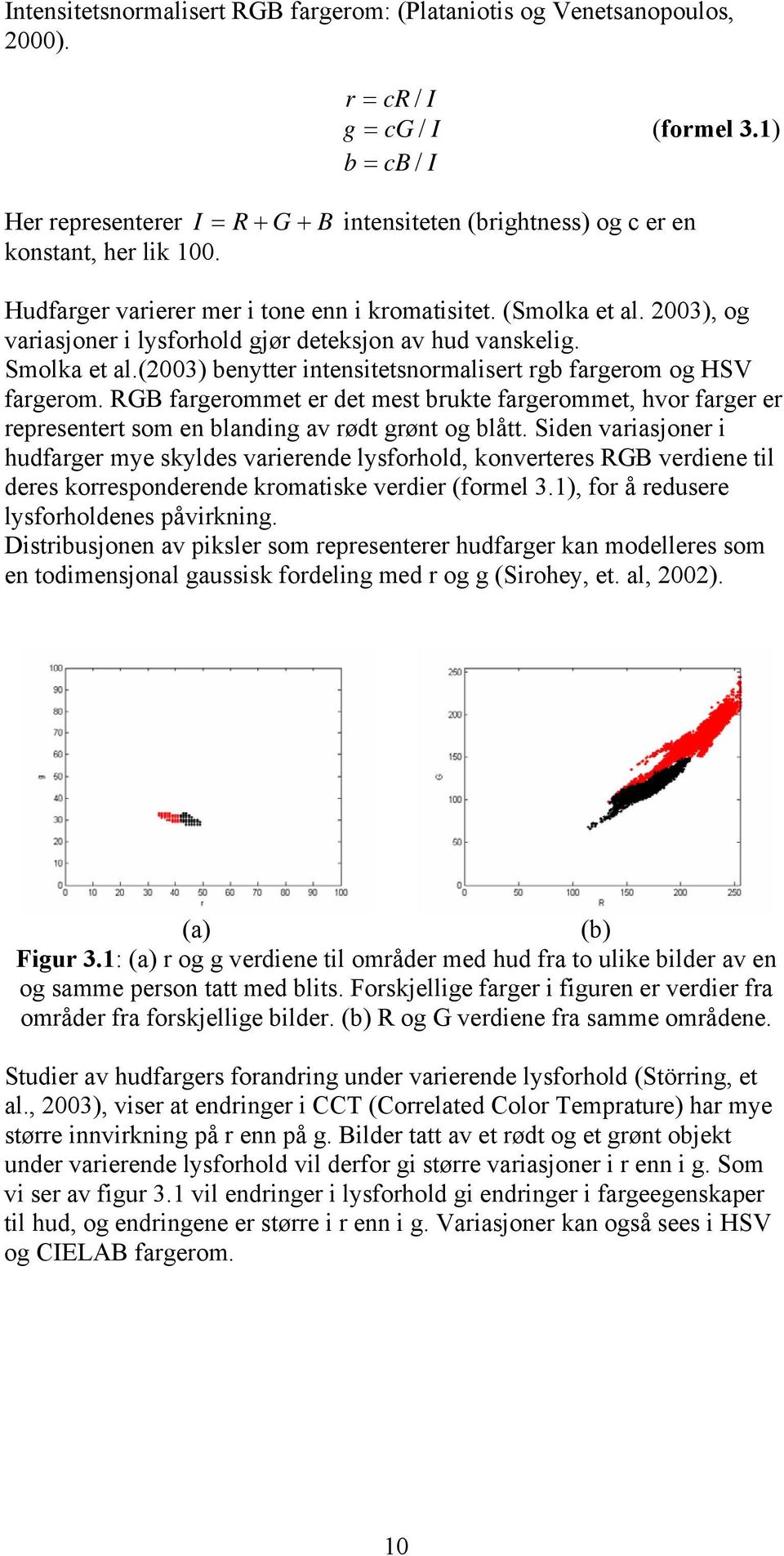 2003), og variasjoner i lysforhold gjør deteksjon av hud vanskelig. Smolka et al.(2003) benytter intensitetsnormalisert rgb fargerom og HSV fargerom.