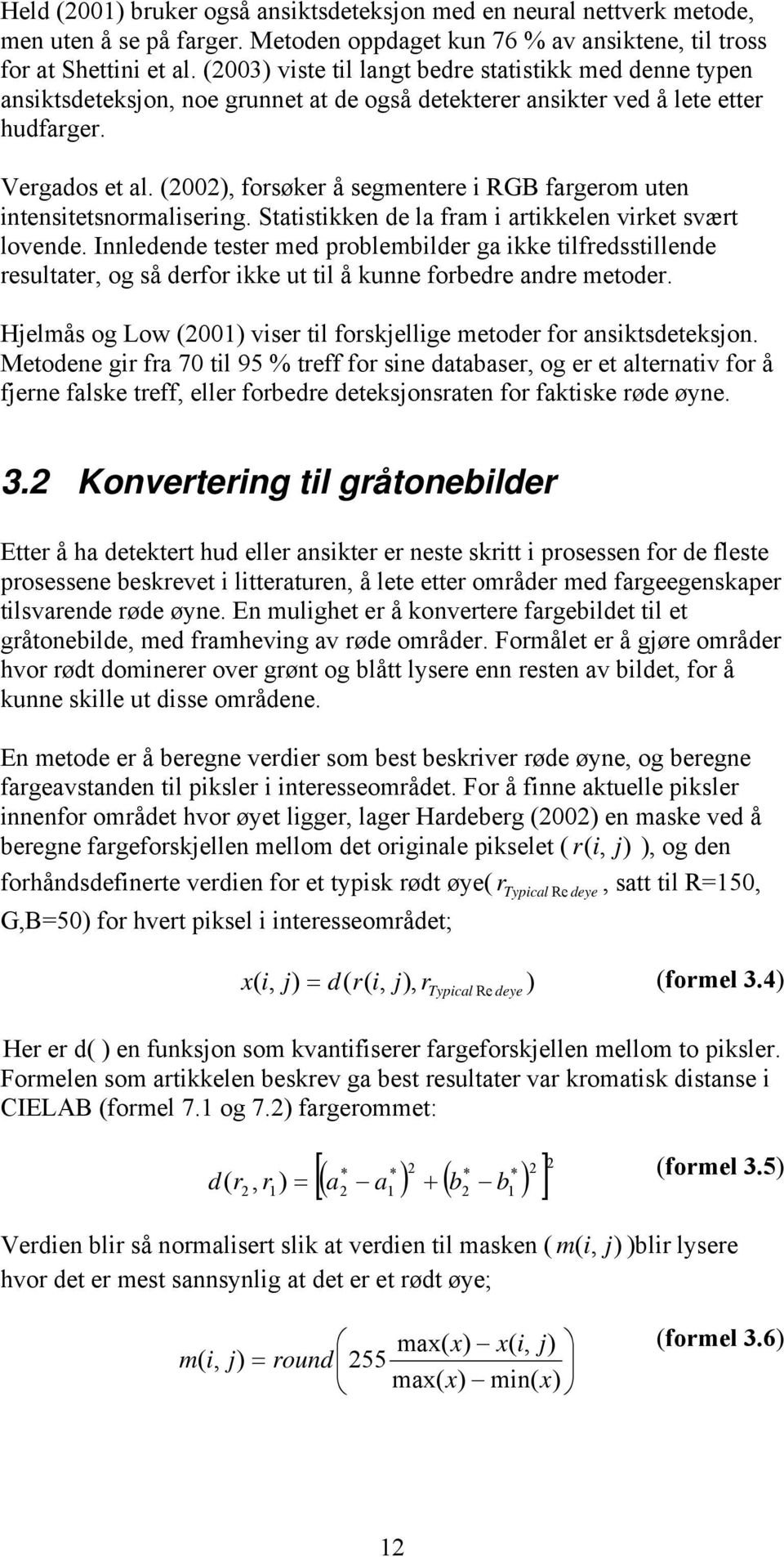 (2002), forsøker å segmentere i RGB fargerom uten intensitetsnormalisering. Statistikken de la fram i artikkelen virket svært lovende.