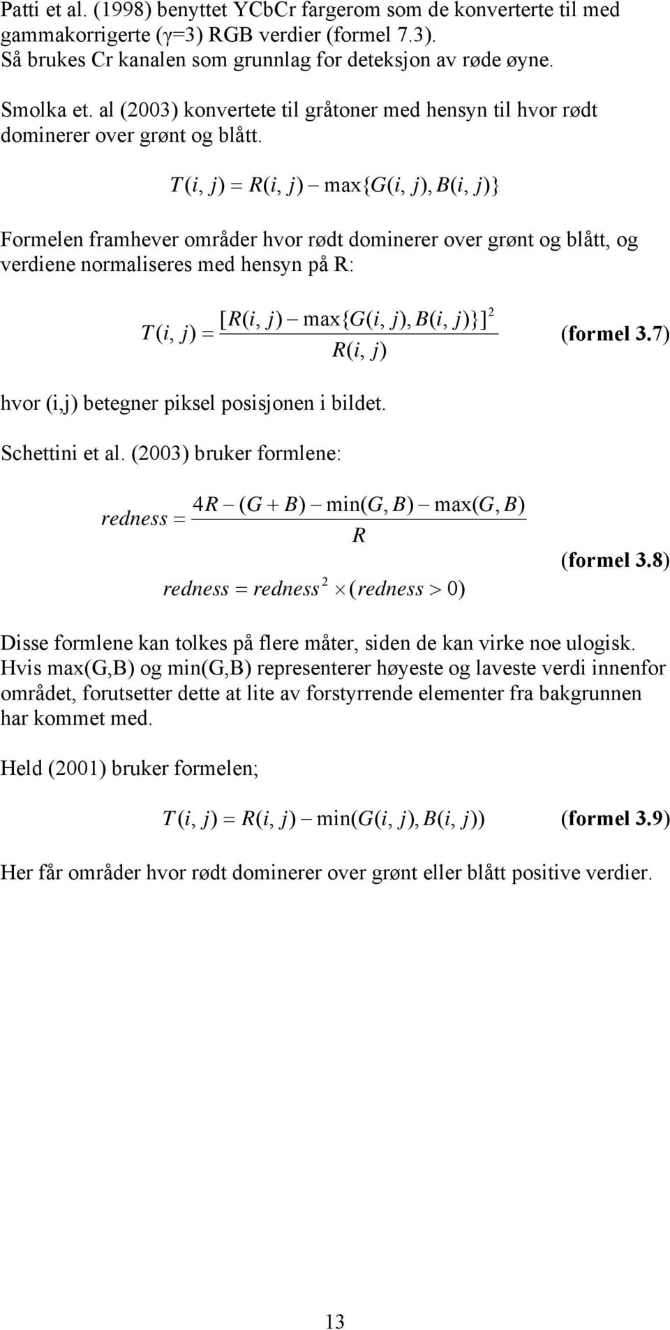 T ( i, j) = R( i, j) max{ G( i, j), B( i, j)} Formelen framhever områder hvor rødt dominerer over grønt og blått, og verdiene normaliseres med hensyn på R: 2 [ R( i, j) max{ G( i, j), B( i, j)}] T (