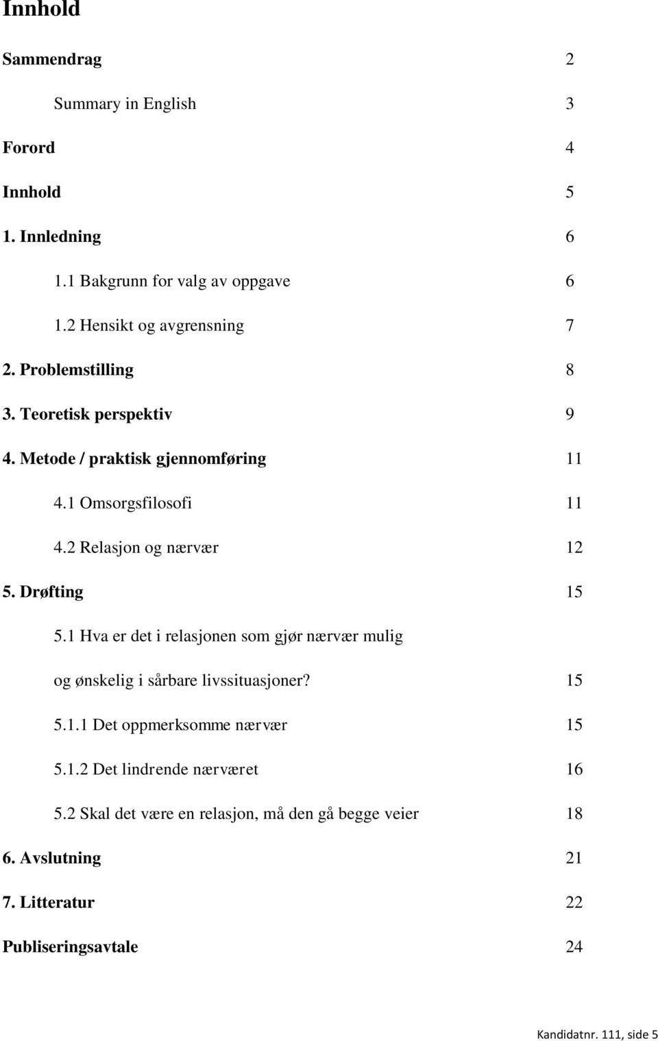 Drøfting 15 5.1 Hva er det i relasjonen som gjør nærvær mulig og ønskelig i sårbare livssituasjoner? 15 5.1.1 Det oppmerksomme nærvær 15 5.1.2 Det lindrende nærværet 16 5.