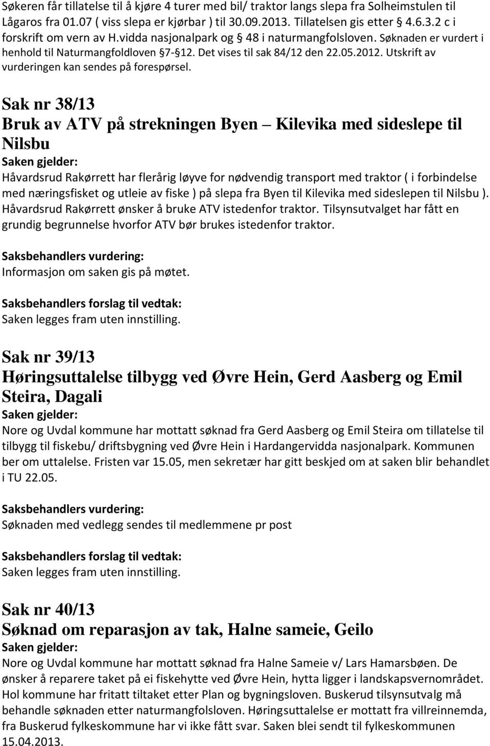 Sak nr 38/13 Bruk av ATV på strekningen Byen Kilevika med sideslepe til Nilsbu Håvardsrud Rakørrett har flerårig løyve for nødvendig transport med traktor ( i forbindelse med næringsfisket og utleie