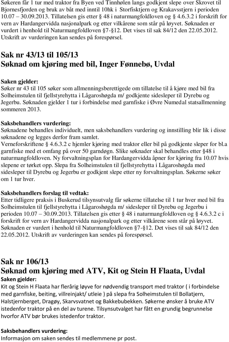 Søknaden er vurdert i henhold til Naturmangfoldloven 7-12. Det vises til sak 84/12 den 22.05.2012. Utskrift av vurderingen kan sendes på forespørsel.