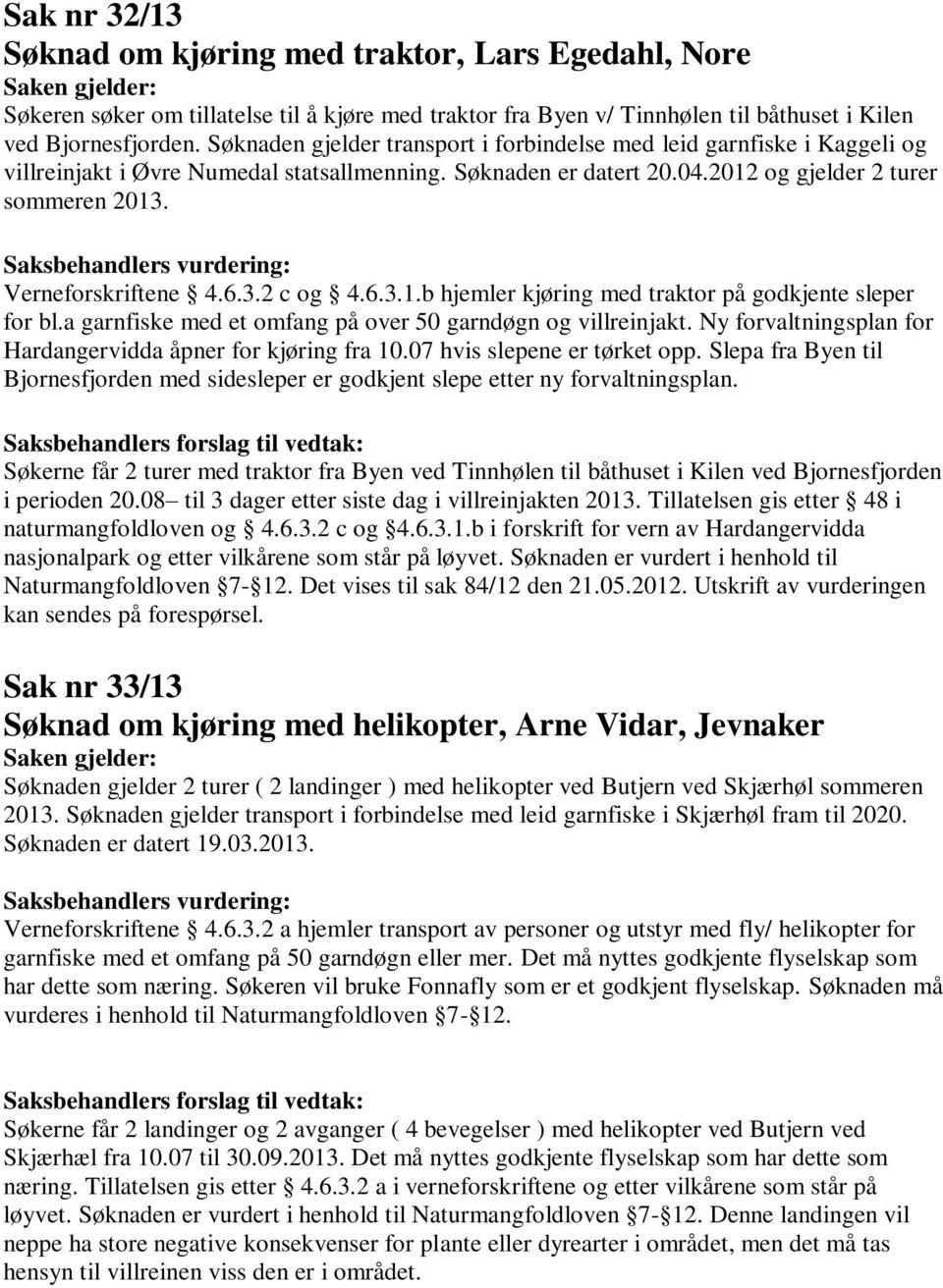 Verneforskriftene 4.6.3.2 c og 4.6.3.1.b hjemler kjøring med traktor på godkjente sleper for bl.a garnfiske med et omfang på over 50 garndøgn og villreinjakt.