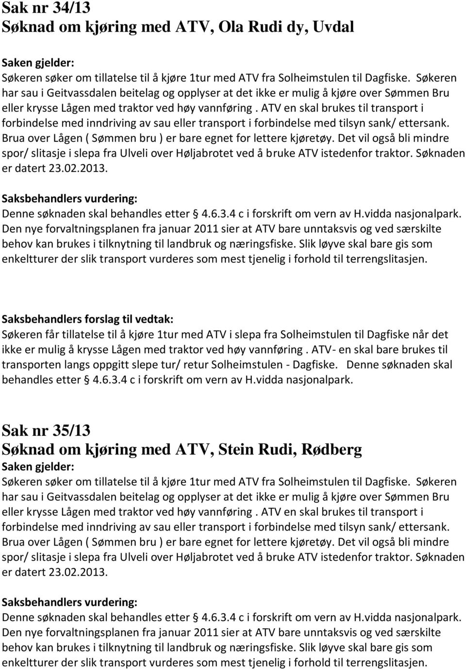 ATV en skal brukes til transport i forbindelse med inndriving av sau eller transport i forbindelse med tilsyn sank/ ettersank. Brua over Lågen ( Sømmen bru ) er bare egnet for lettere kjøretøy.