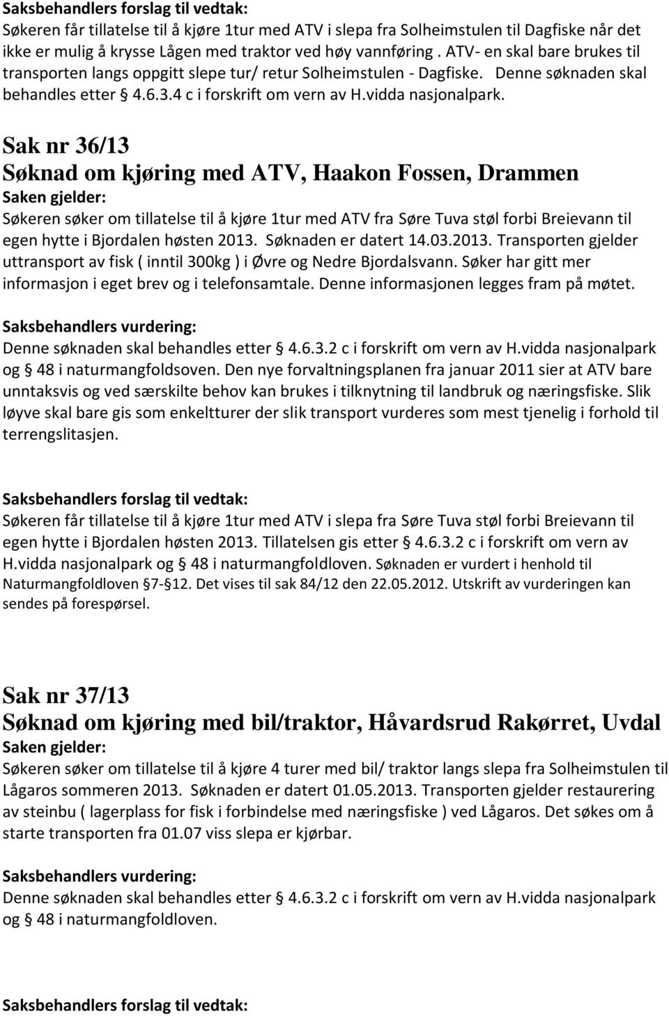 Sak nr 36/13 Søknad om kjøring med ATV, Haakon Fossen, Drammen Søkeren søker om tillatelse til å kjøre 1tur med ATV fra Søre Tuva støl forbi Breievann til egen hytte i Bjordalen høsten 2013.