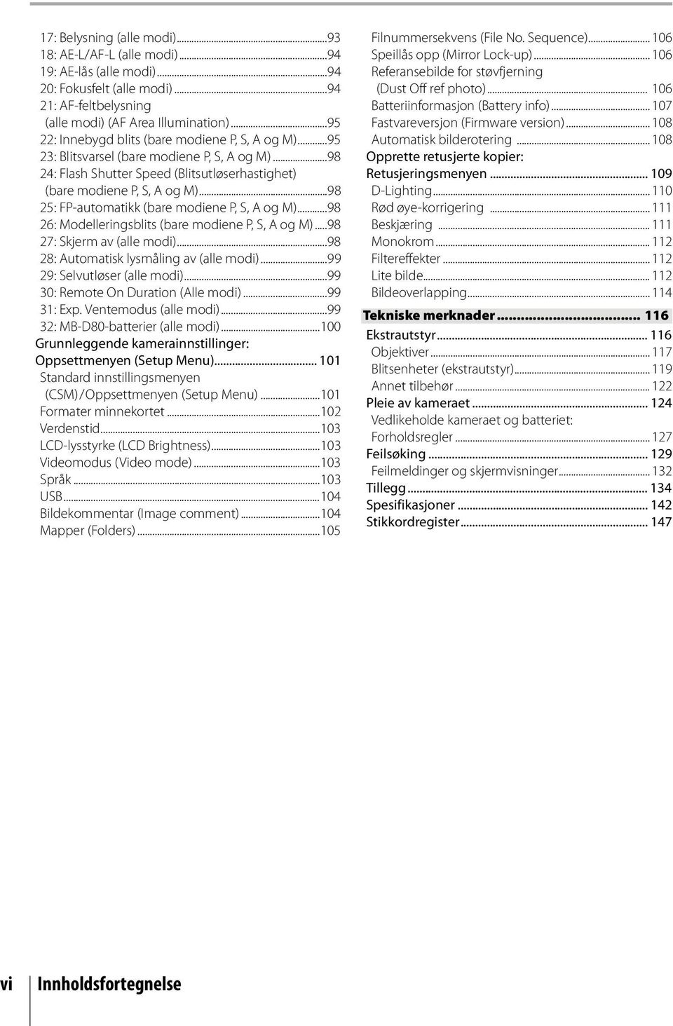 ..98 25: FP-automatikk (bare modiene P, S, A og M)...98 26: Modelleringsblits (bare modiene P, S, A og M)...98 27: Skjerm av (alle modi)...98 28: Automatisk lysmåling av (alle modi).