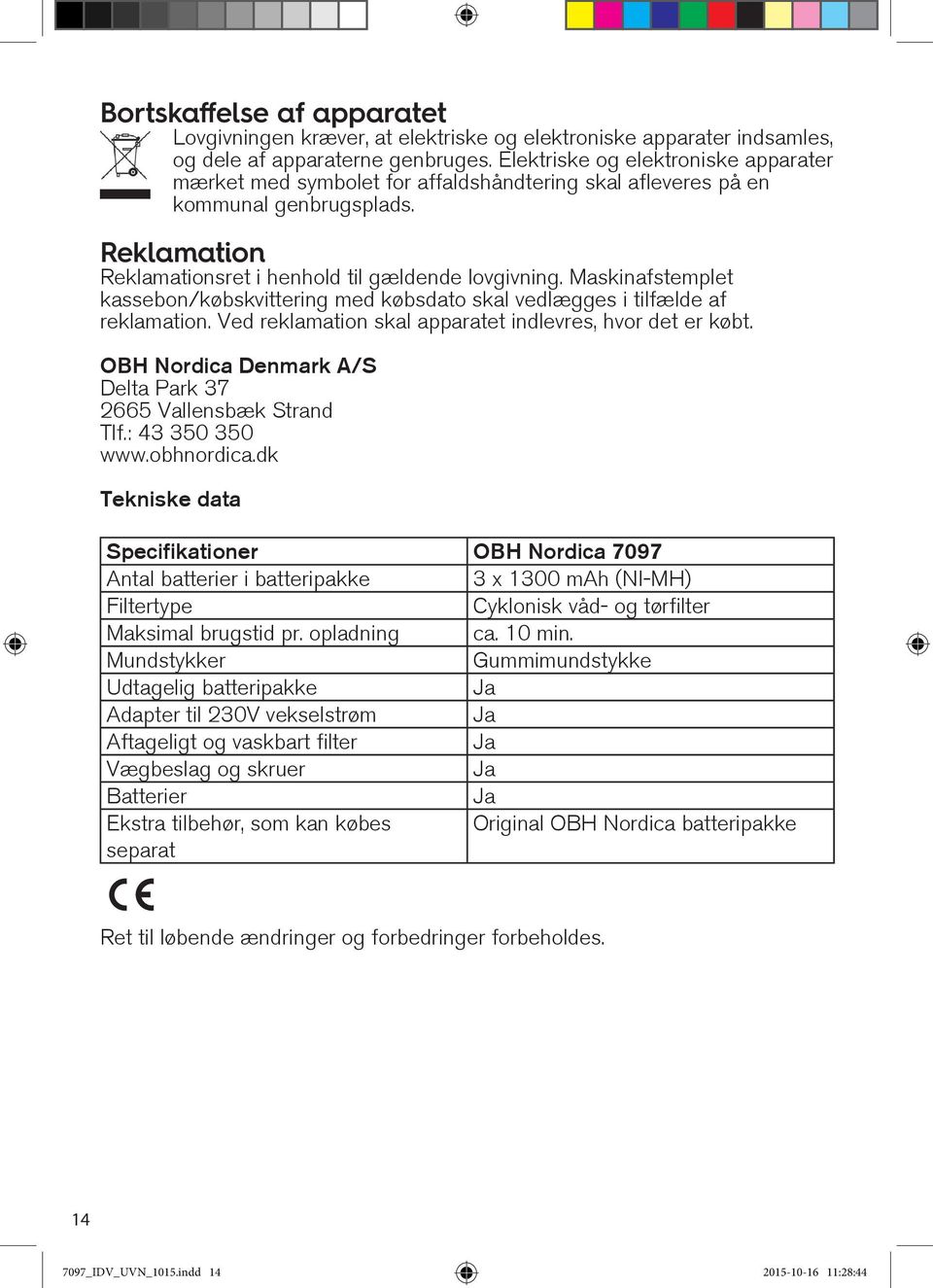 Maskinafstemplet kassebon/købskvittering med købsdato skal vedlægges i tilfælde af reklamation. Ved reklamation skal apparatet indlevres, hvor det er købt.