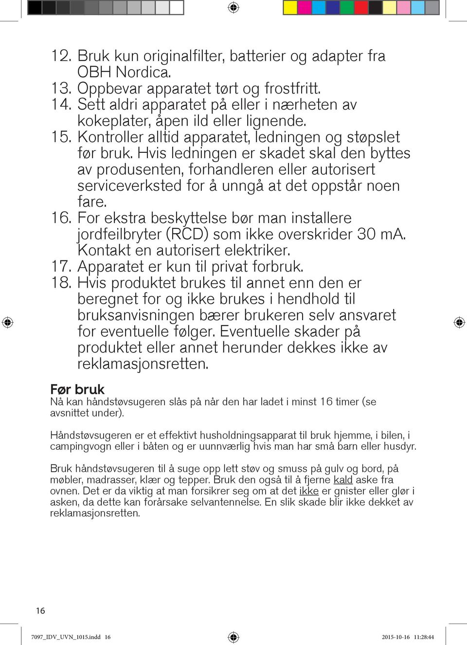 Hvis ledningen er skadet skal den byttes av produsenten, forhandleren eller autorisert serviceverksted for å unngå at det oppstår noen fare. 16.