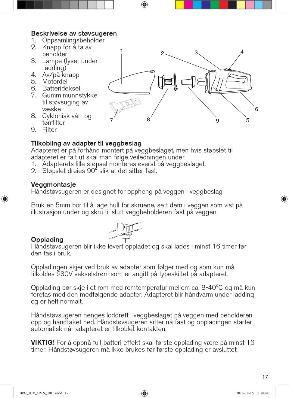 Filter 1 8 2 3 4 9 5 6 Tilkobling av adapter til veggbeslag Adapteret er på forhånd montert på veggbeslaget, men hvis støpslet til adapteret er falt ut skal man følge veiledningen under. 1. Adapterets lille støpsel monteres øverst på veggbeslaget.