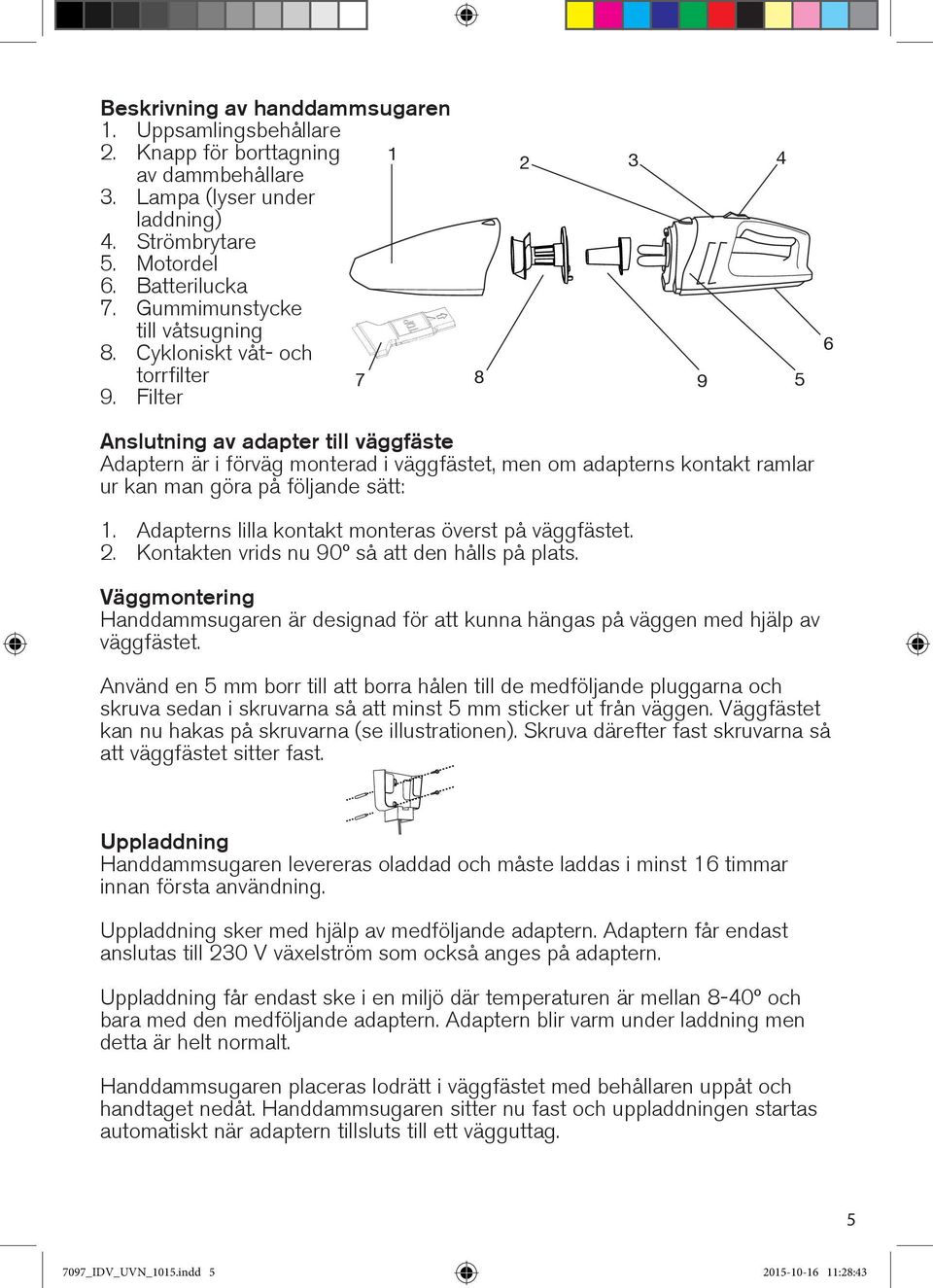 Filter 8 2 3 4 9 5 6 Anslutning av adapter till väggfäste Adaptern är i förväg monterad i väggfästet, men om adapterns kontakt ramlar ur kan man göra på följande sätt: 1.