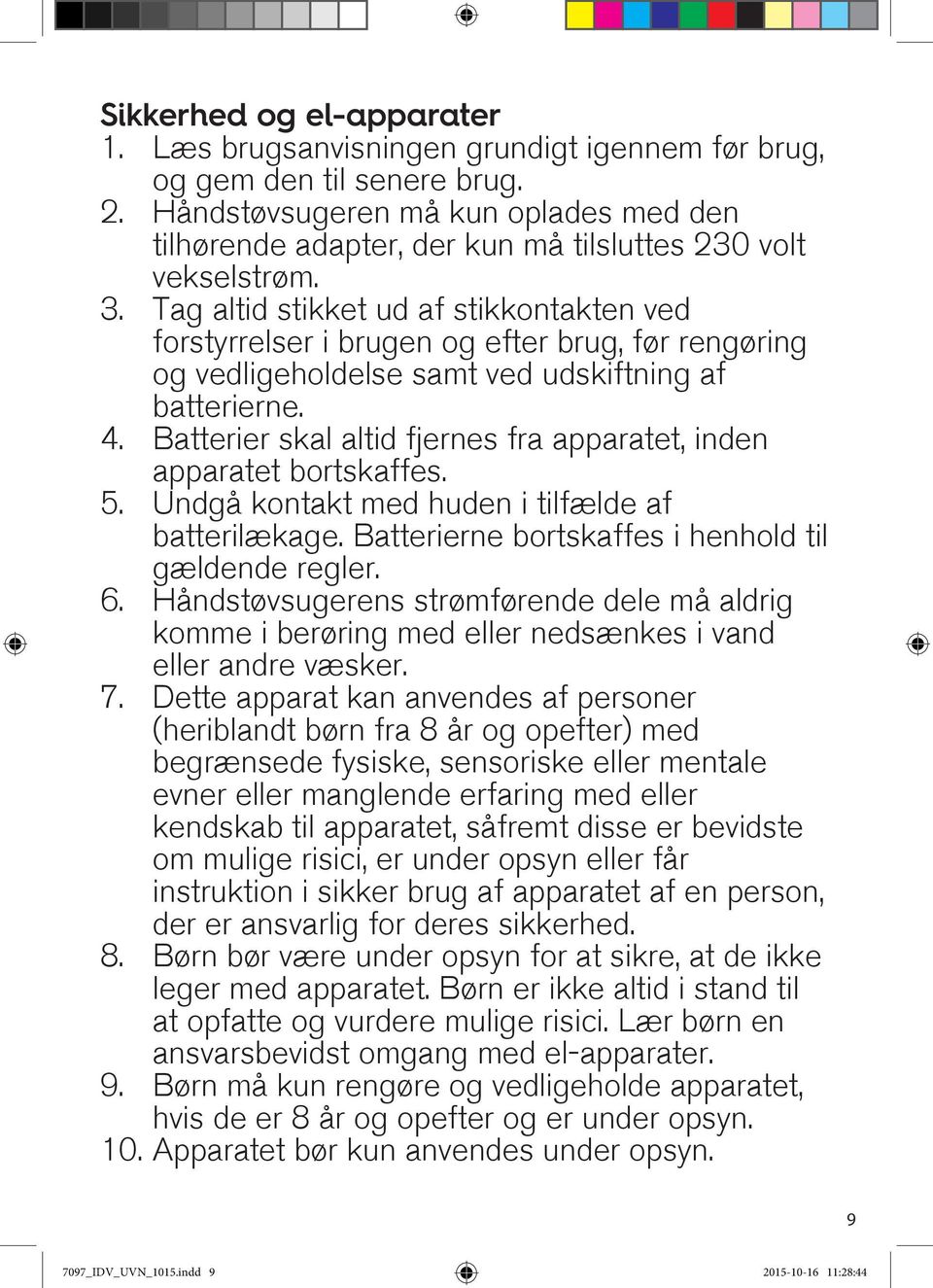 Tag altid stikket ud af stikkontakten ved forstyrrelser i brugen og efter brug, før rengøring og vedligeholdelse samt ved udskiftning af batterierne. 4.