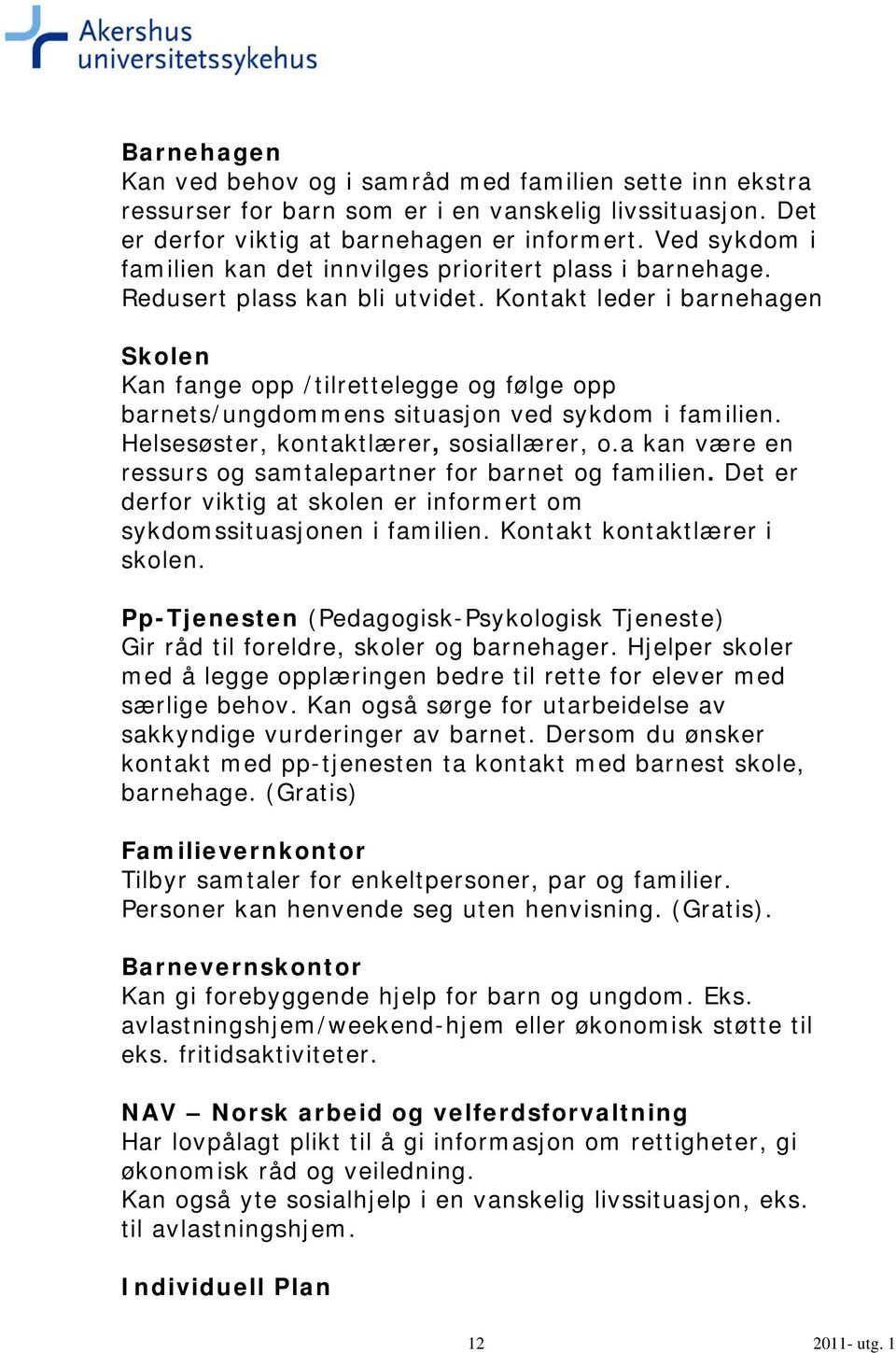 Kontakt leder i barnehagen Skolen Kan fange opp /tilrettelegge og følge opp barnets/ungdommens situasjon ved sykdom i familien. Helsesøster, kontaktlærer, sosiallærer, o.