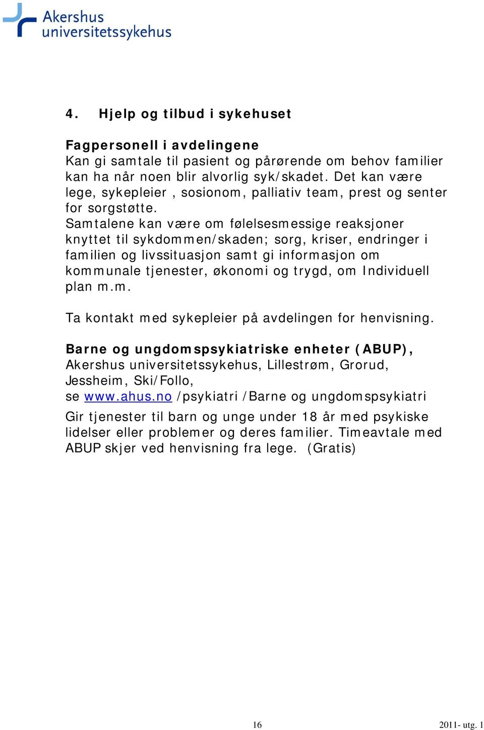 Samtalene kan være om følelsesmessige reaksjoner knyttet til sykdommen/skaden; sorg, kriser, endringer i familien og livssituasjon samt gi informasjon om kommunale tjenester, økonomi og trygd, om