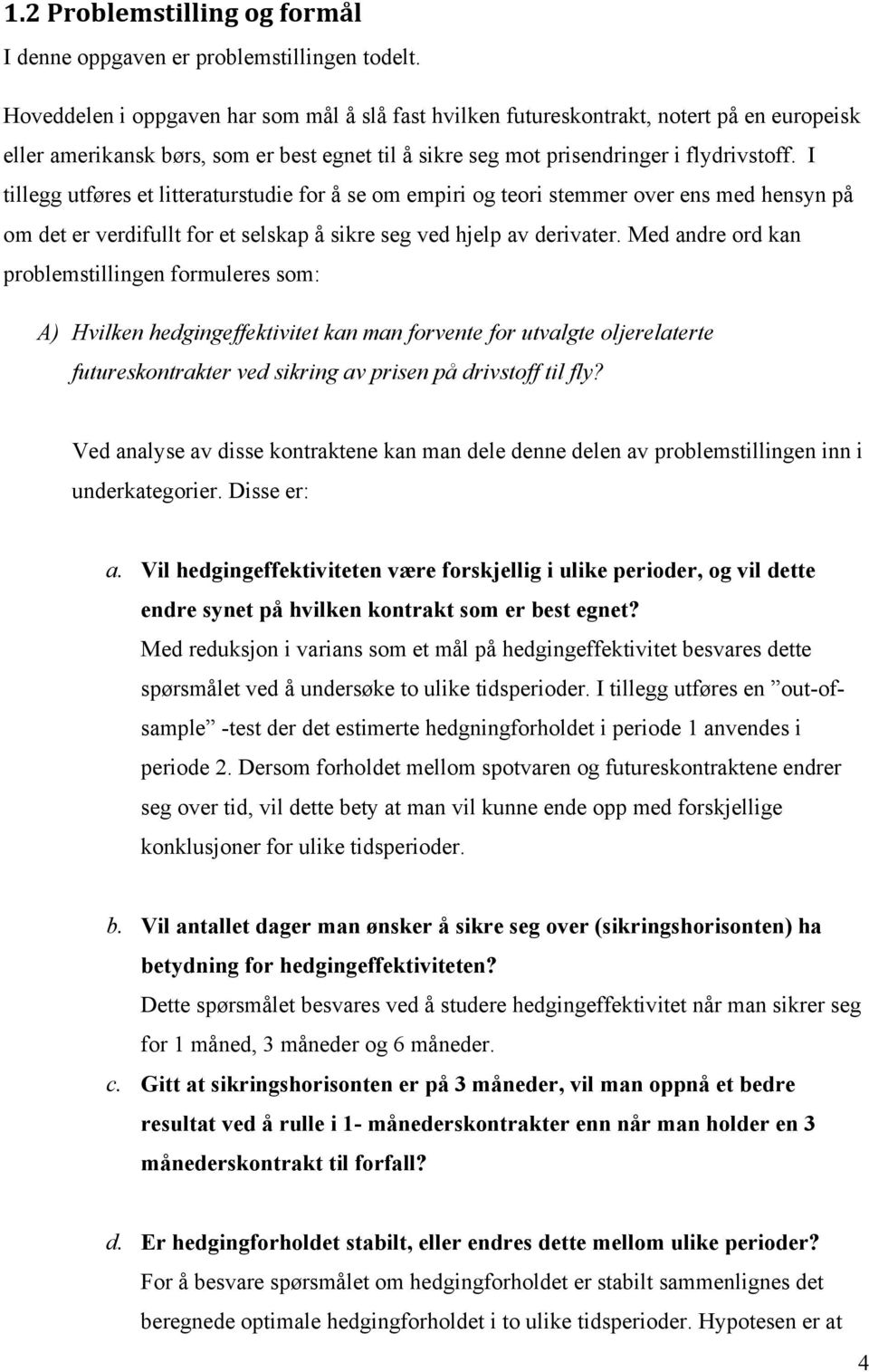 I tillegg utføres et litteraturstudie for å se om empiri og teori stemmer over ens med hensyn på om det er verdifullt for et selskap å sikre seg ved hjelp av derivater.