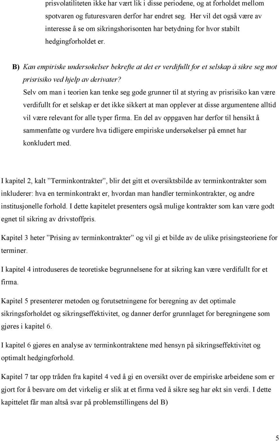 B) Kan empiriske undersøkelser bekrefte at det er verdifullt for et selskap å sikre seg mot prisrisiko ved hjelp av derivater?