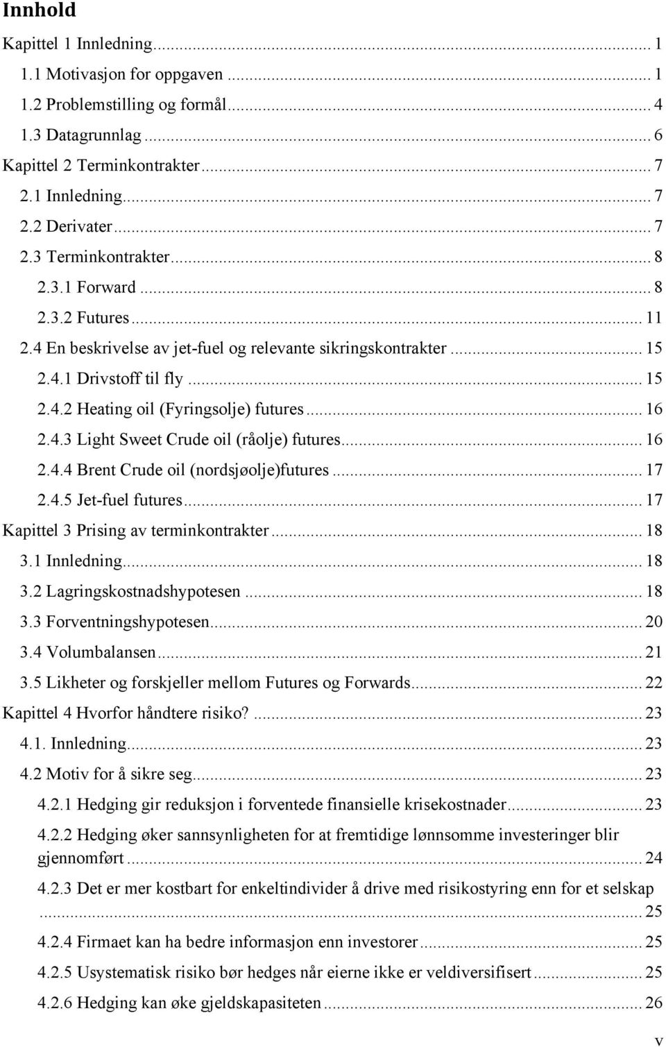 .. 16 2.4.4 Brent Crude oil (nordsjøolje)futures... 17 2.4.5 Jet-fuel futures... 17 Kapittel 3 Prising av terminkontrakter... 18 3.1 Innledning... 18 3.2 Lagringskostnadshypotesen... 18 3.3 Forventningshypotesen.