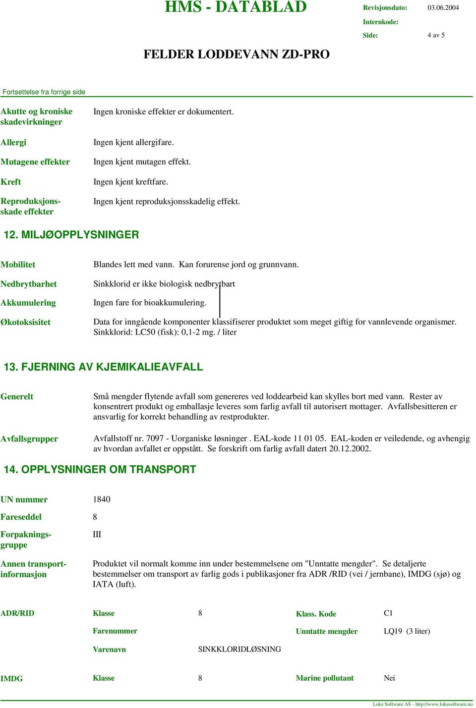 Sinkklorid er ikke biologisk nedbrytbart Ingen fare for bioakkumulering. Data for inngående komponenter klassifiserer produktet som meget giftig for vannlevende organismer.