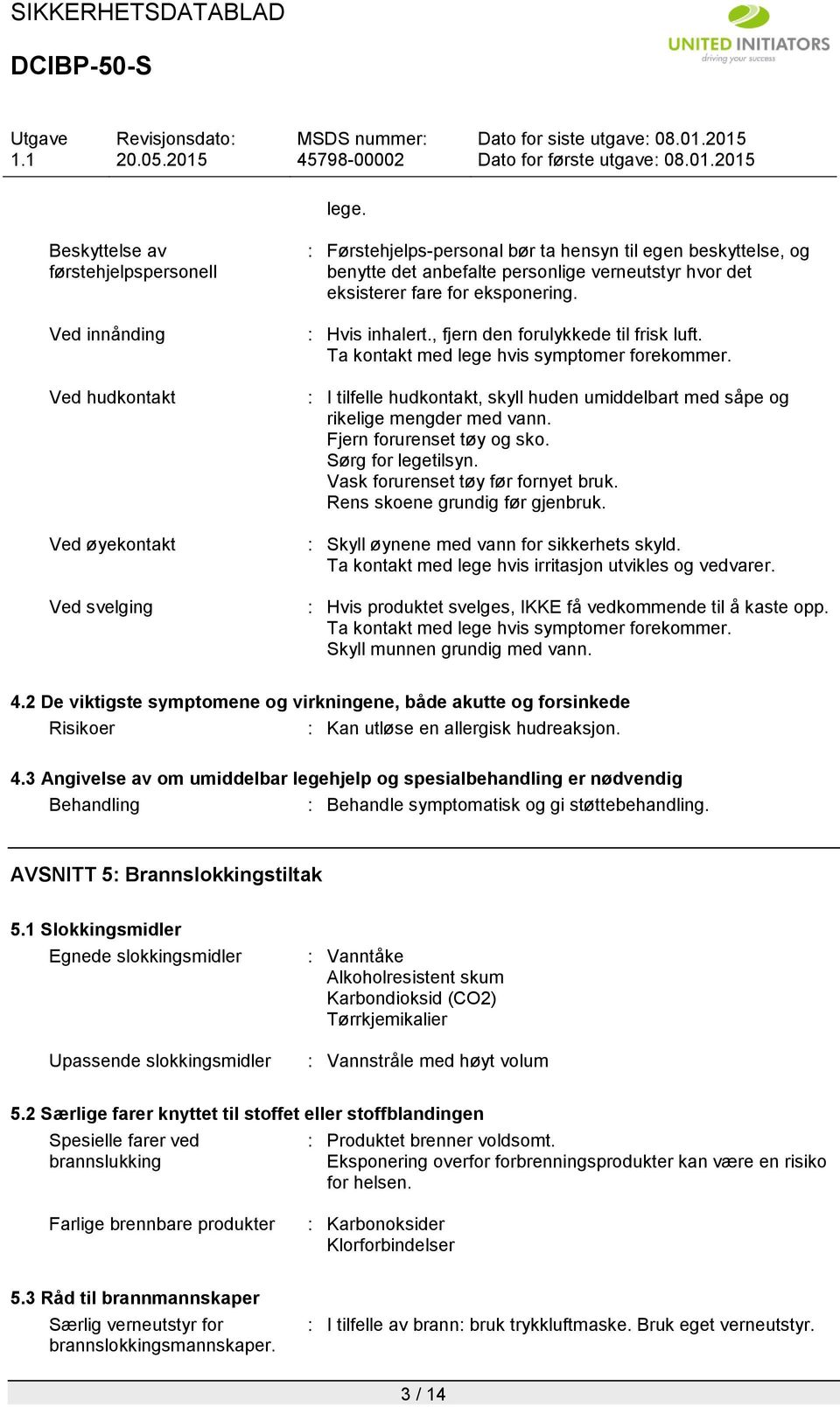 : I tilfelle hudkontakt, skyll huden umiddelbart med såpe og rikelige mengder med vann. Fjern forurenset tøy og sko. Sørg for legetilsyn. Vask forurenset tøy før fornyet bruk.