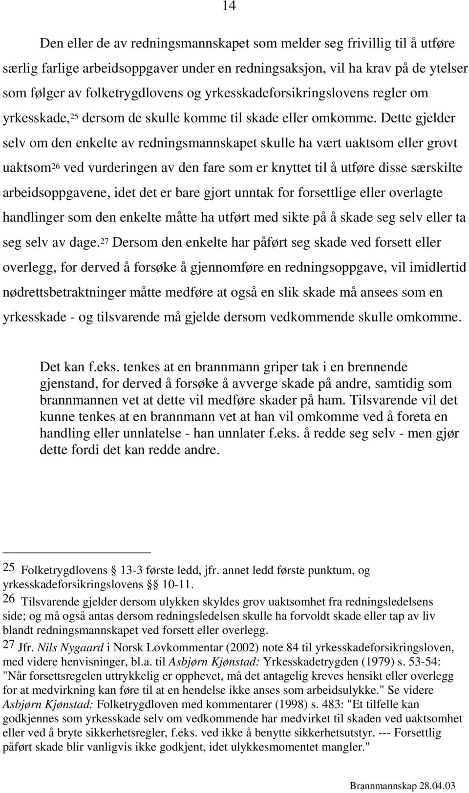 Dette gjelder selv om den enkelte av redningsmannskapet skulle ha vært uaktsom eller grovt uaktsom 26 ved vurderingen av den fare som er knyttet til å utføre disse særskilte arbeidsoppgavene, idet