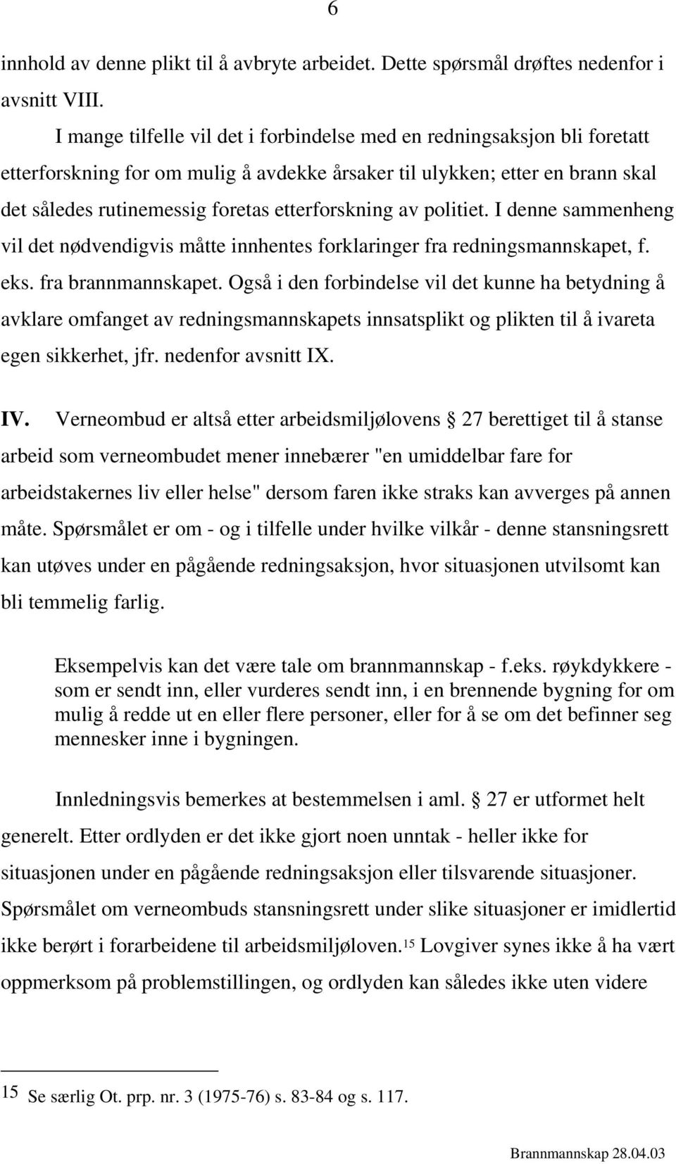 etterforskning av politiet. I denne sammenheng vil det nødvendigvis måtte innhentes forklaringer fra redningsmannskapet, f. eks. fra brannmannskapet.