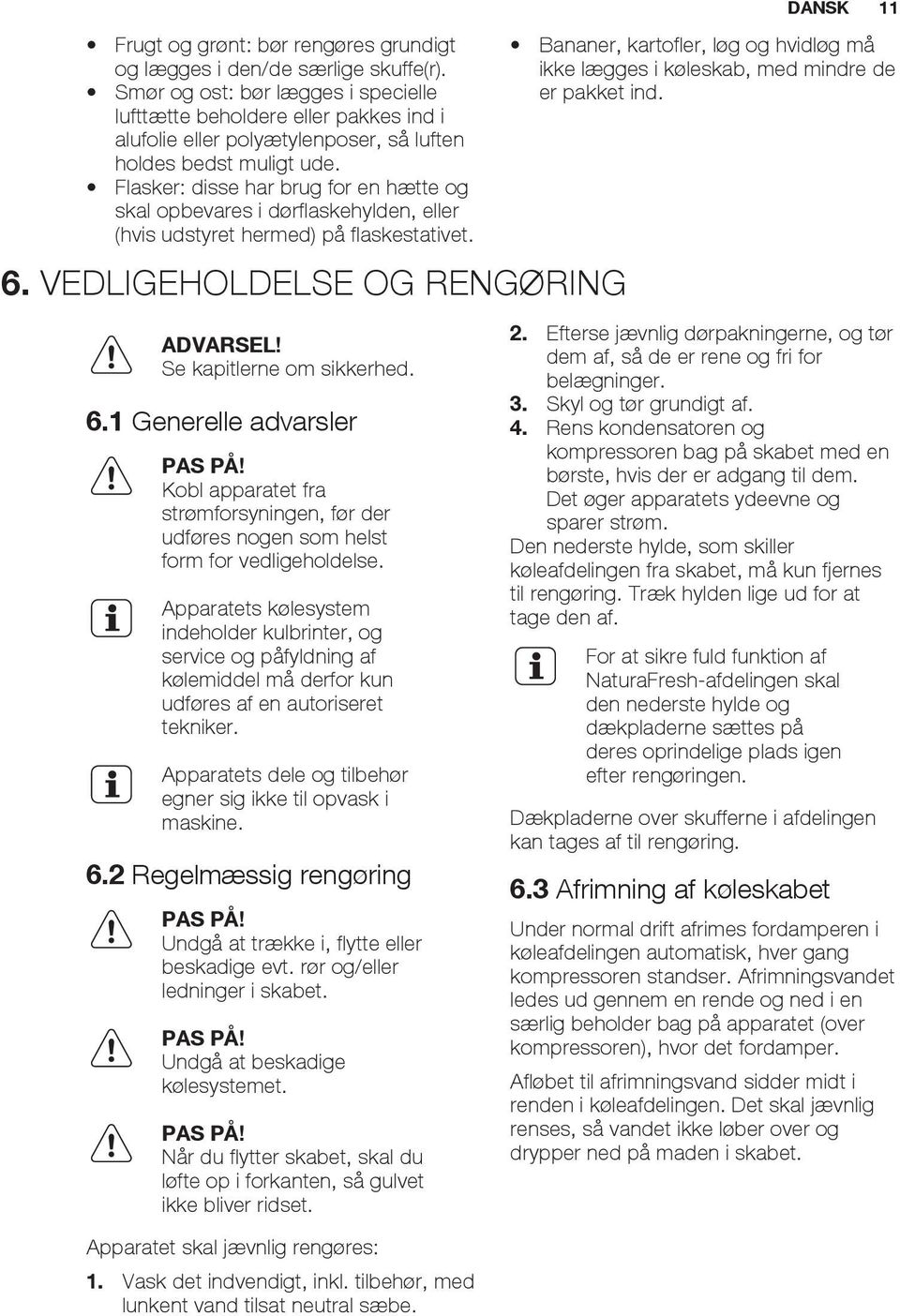 Flasker: disse har brug for en hætte og skal opbevares i dørflaskehylden, eller (hvis udstyret hermed) på flaskestativet. 6. VEDLIGEHOLDELSE OG RENGØRING ADVARSEL! Se kapitlerne om sikkerhed. 6.1 Generelle advarsler PAS PÅ!