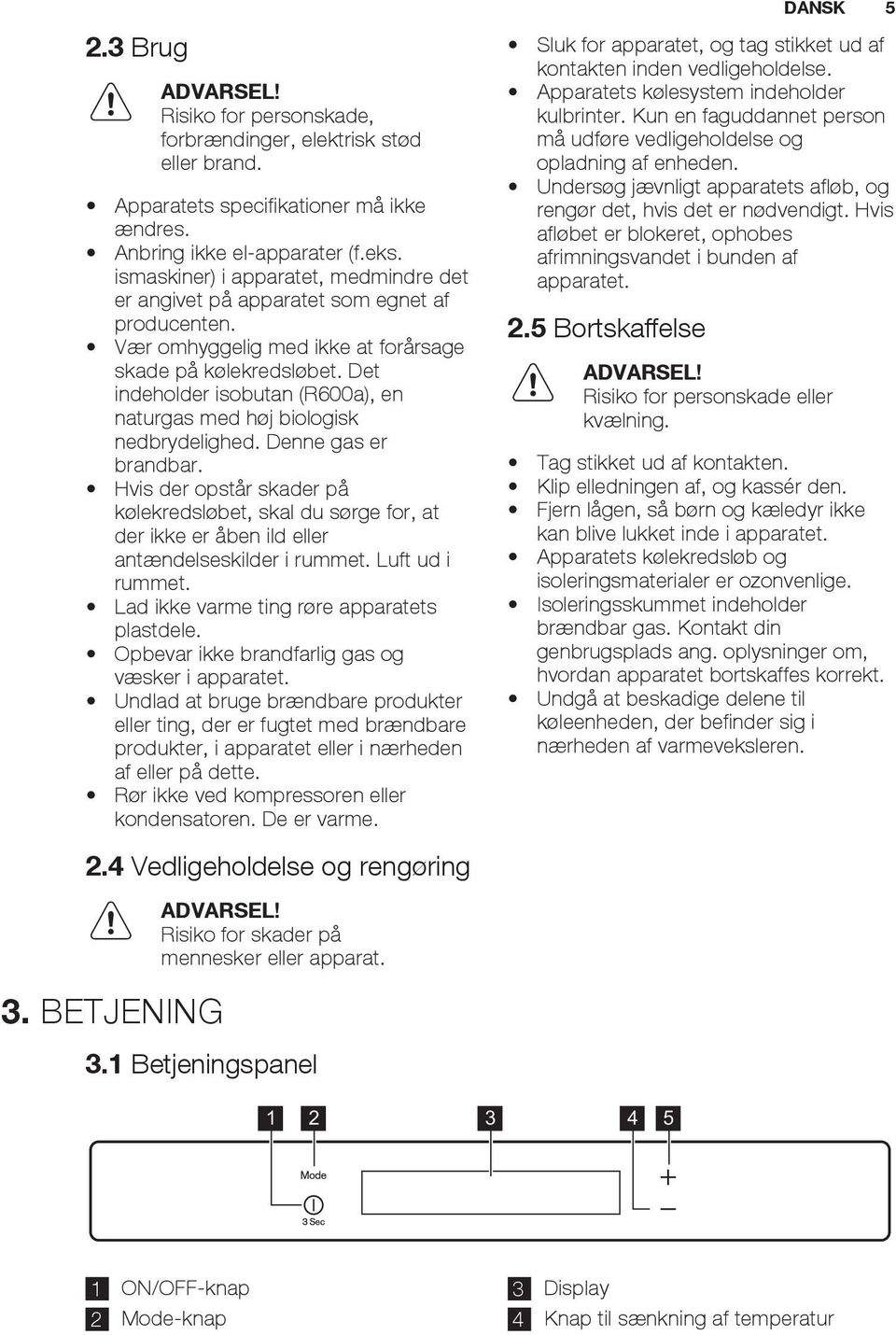 Det indeholder isobutan (R600a), en naturgas med høj biologisk nedbrydelighed. Denne gas er brandbar.