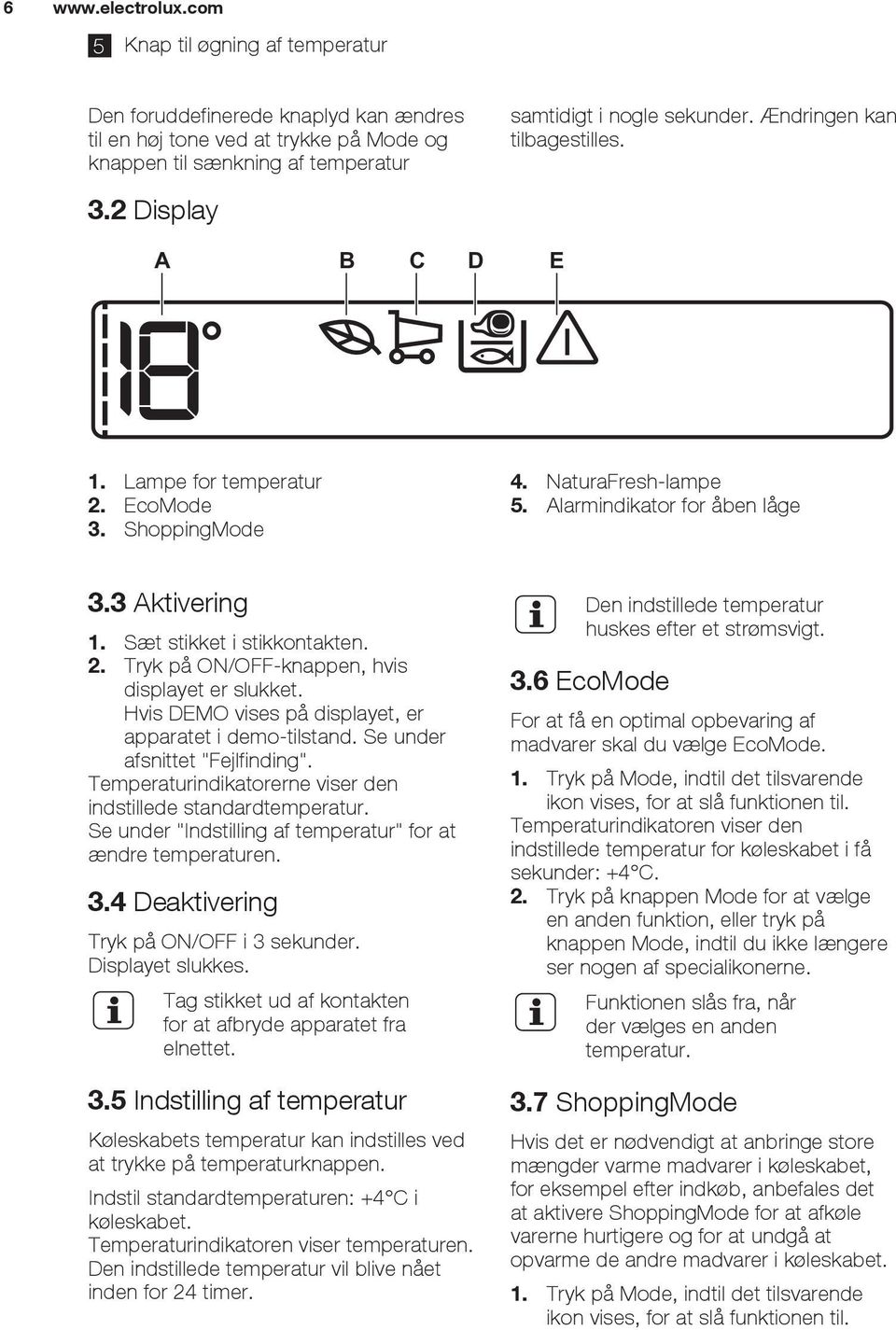 Sæt stikket i stikkontakten. 2. Tryk på ON/OFF-knappen, hvis displayet er slukket. Hvis DEMO vises på displayet, er apparatet i demo-tilstand. Se under afsnittet "Fejlfinding".