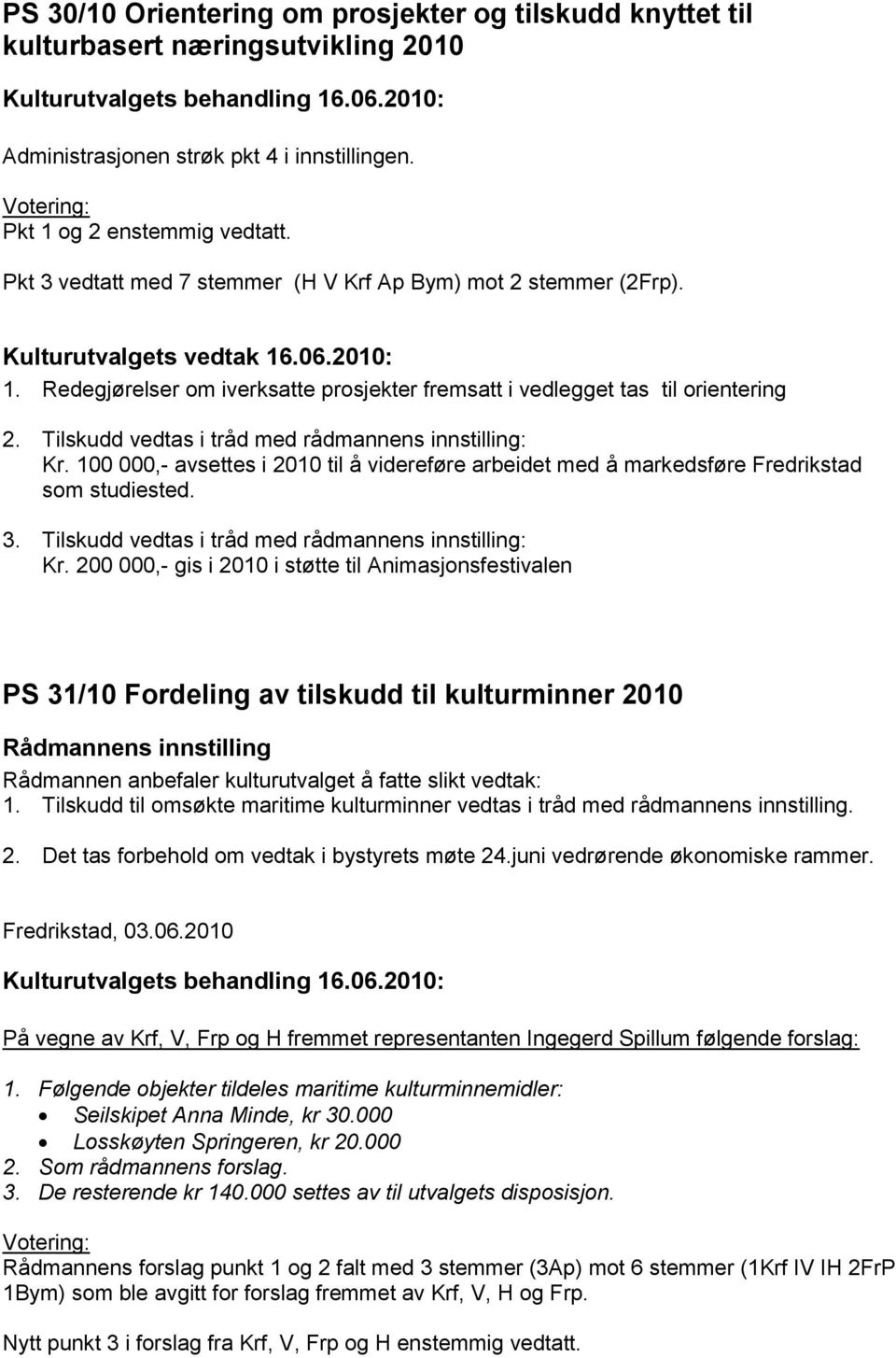Tilskudd vedtas i tråd med rådmannens innstilling: Kr. 100 000,- avsettes i 2010 til å videreføre arbeidet med å markedsføre Fredrikstad som studiested. 3.
